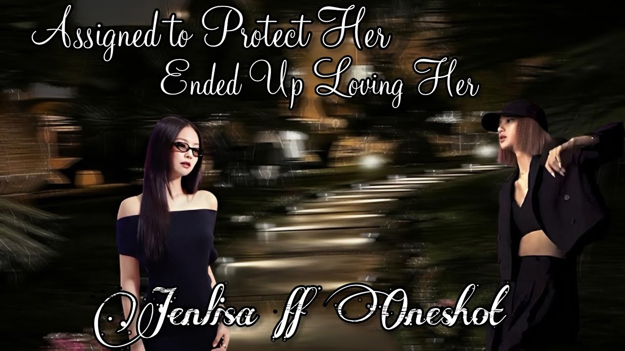 Assigned to Protect Her, Ended Up Loving Her || JENLISA FF ONESHOT🔞