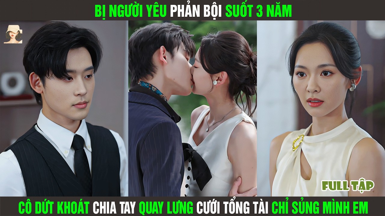 Bị Người Yêu Phản Bội Suốt 3 Năm, Cô Dứt Khoát Chia Tay Quay Lưng Cưới Tổng Tài Chỉ Sủng Mình Em