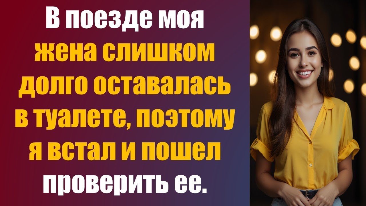 В поезде моя жена слишком долго оставалась в туалете, поэтому я встал и пошел проверить ее.