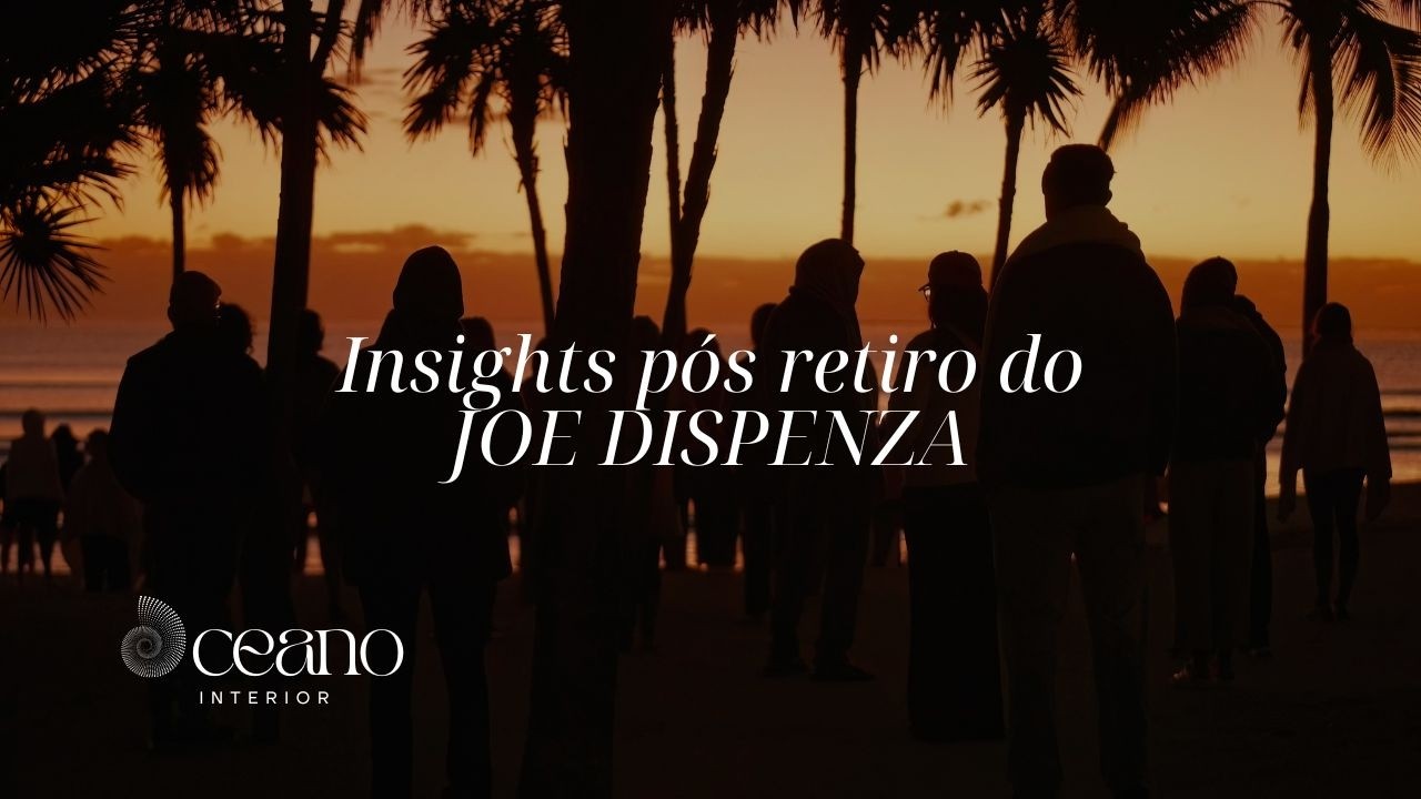 INSIGHTS PÓS RETIRO COM O DR JOE DISPENZA | PODCAST OCEANO INTERIOR | COCRIAÇÃO