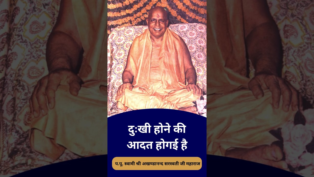 दुःखी होने की आदत हो गई है। - स्वामी अखण्डानन्द सरस्वती जी महाराज