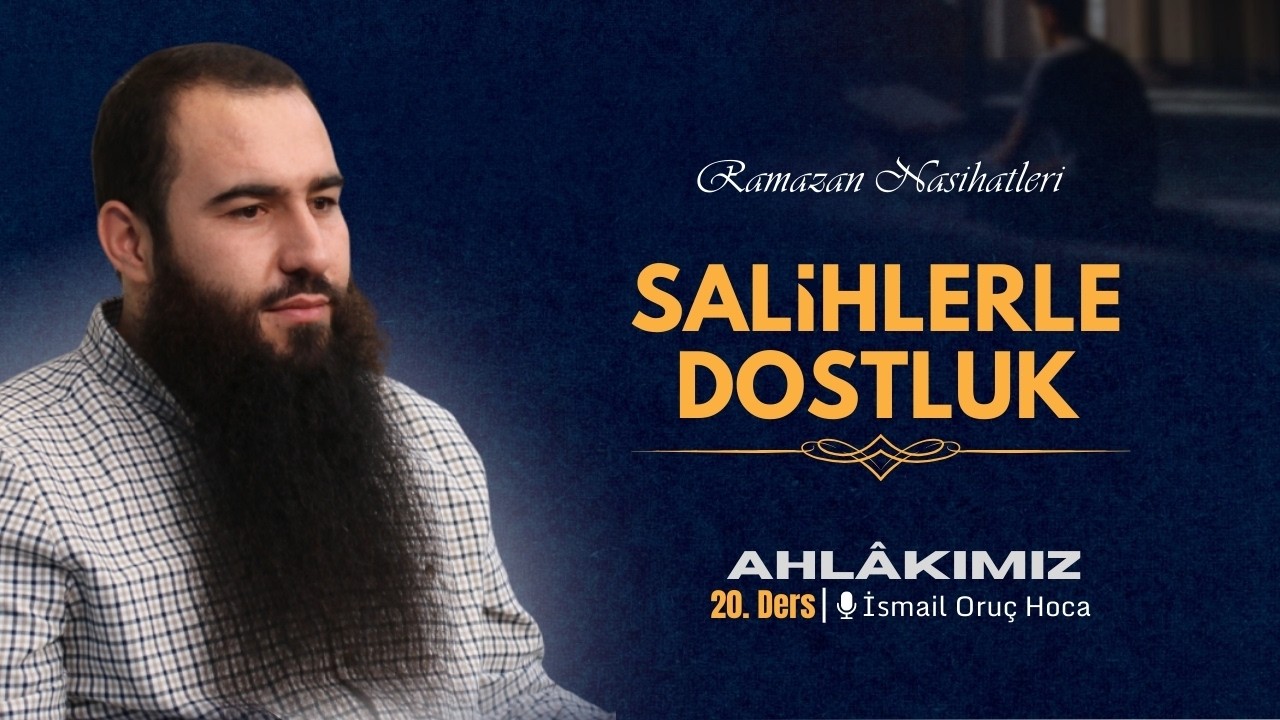Ahlâkımız | Salihlerle Dostluk | Ramazan Nasihatleri 20 | İsmail Oruç Hoca