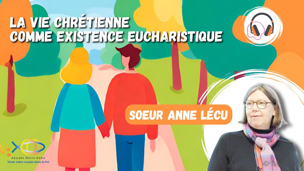 La vie chrétienne comme existence eucharistique - sœur Anne Lécu - Equipes Notre-Dame