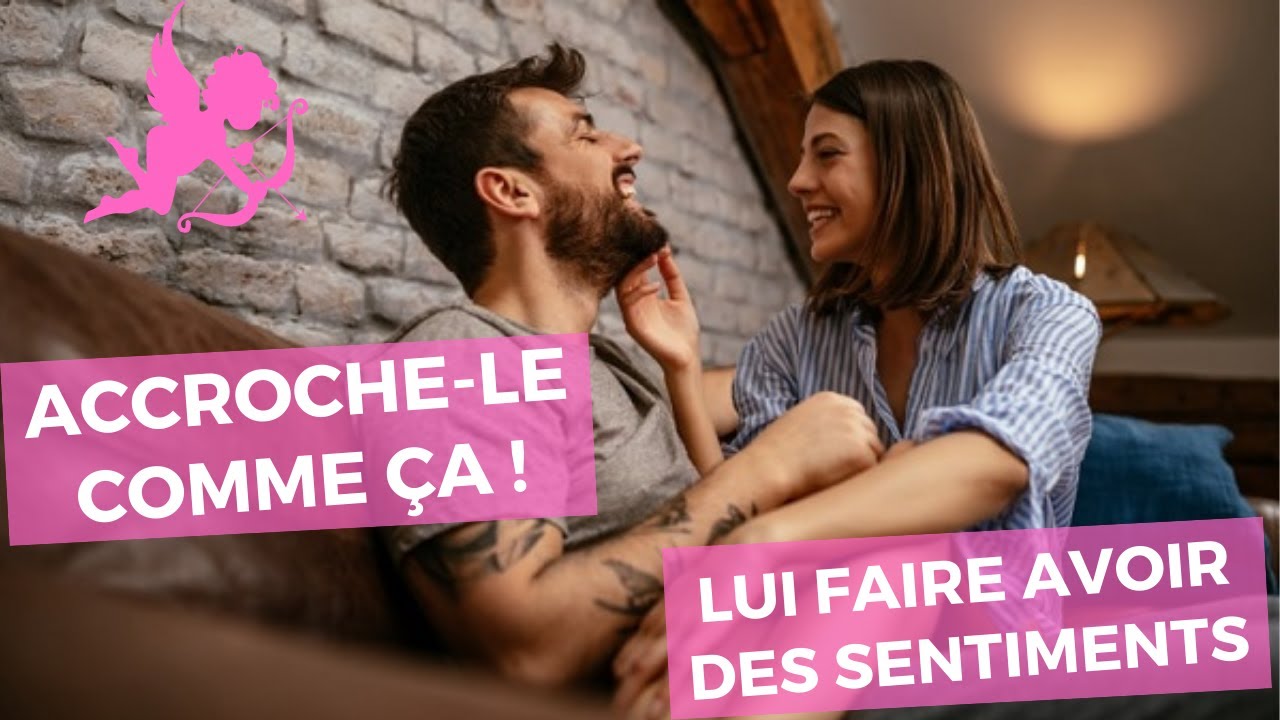 Comment ACCROCHER un homme et lui faire avoir des sentiments ?