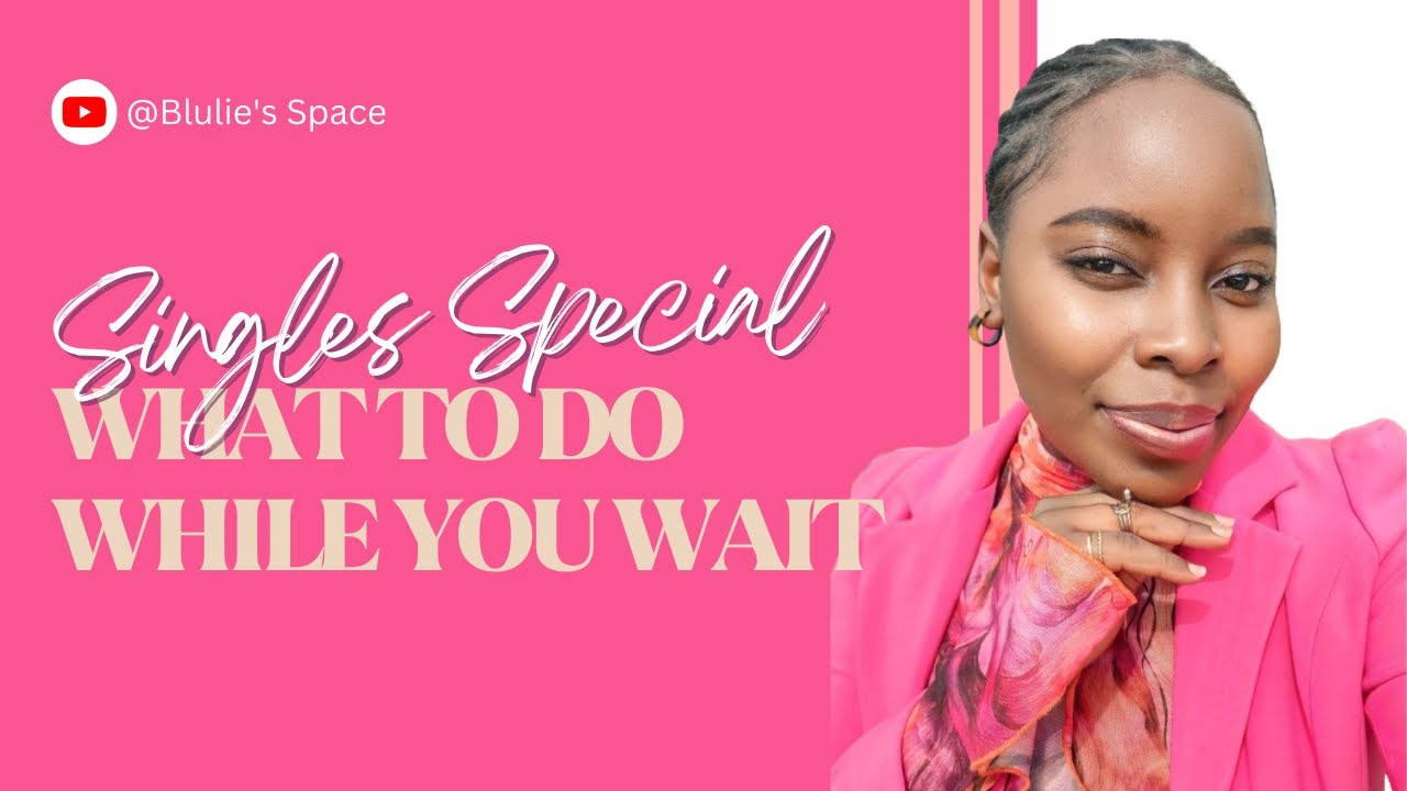 SINGLES SPECIAL: WHAT TO DO WHILE YOU WAIT FOR THE “ONE”.