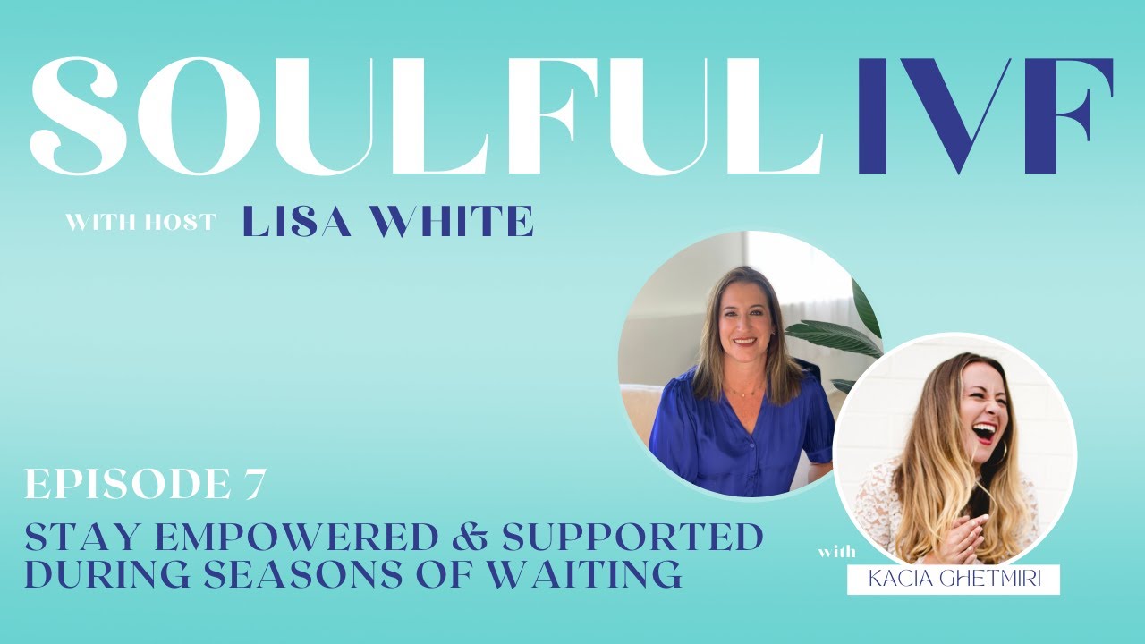 Staying Empowered and Supported During Times of Waiting w/ Kacia Ghetmiri. Soulful IVF - Lisa White