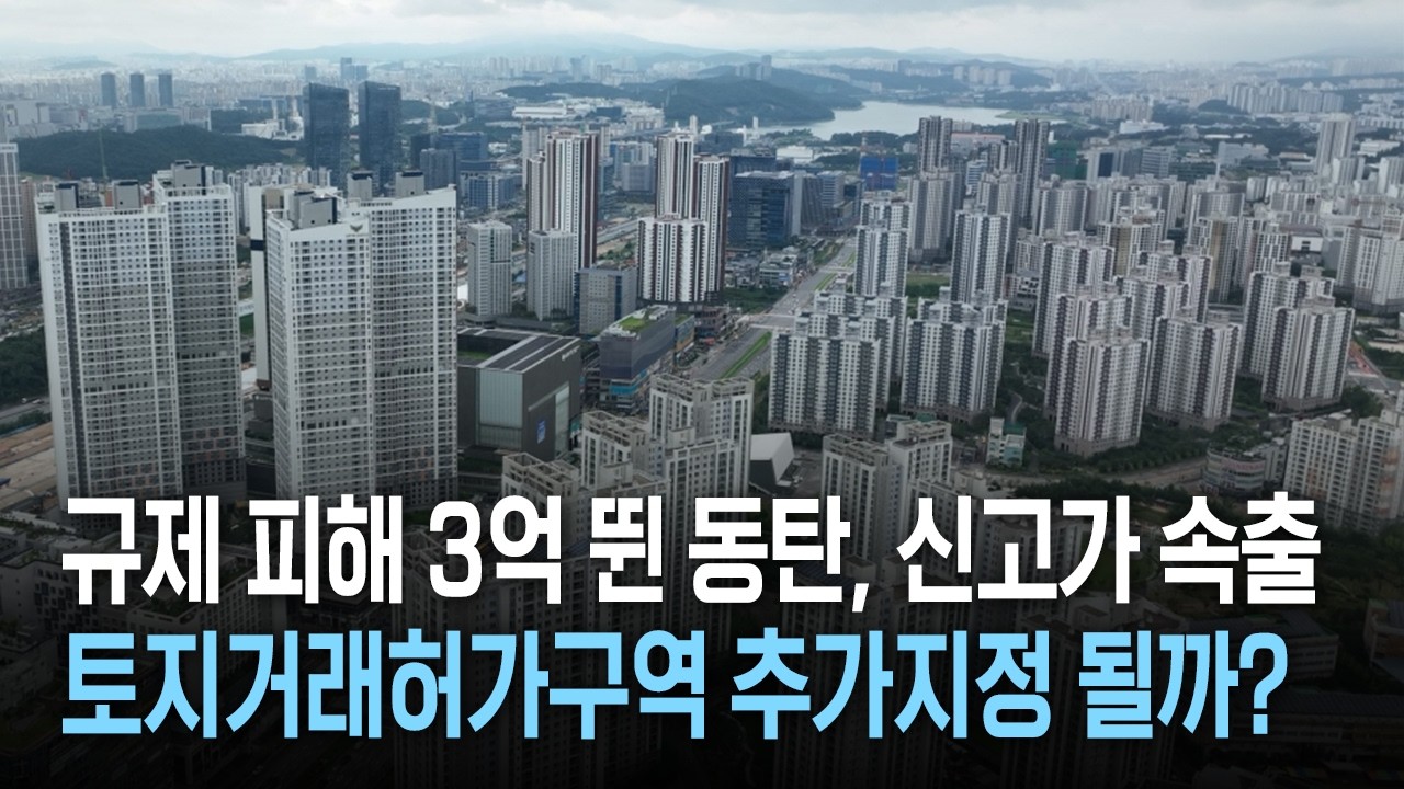 규제 피해 3억 뛴 동탄, 신고가 속출...토지거래허가구역 추가지정 될까?