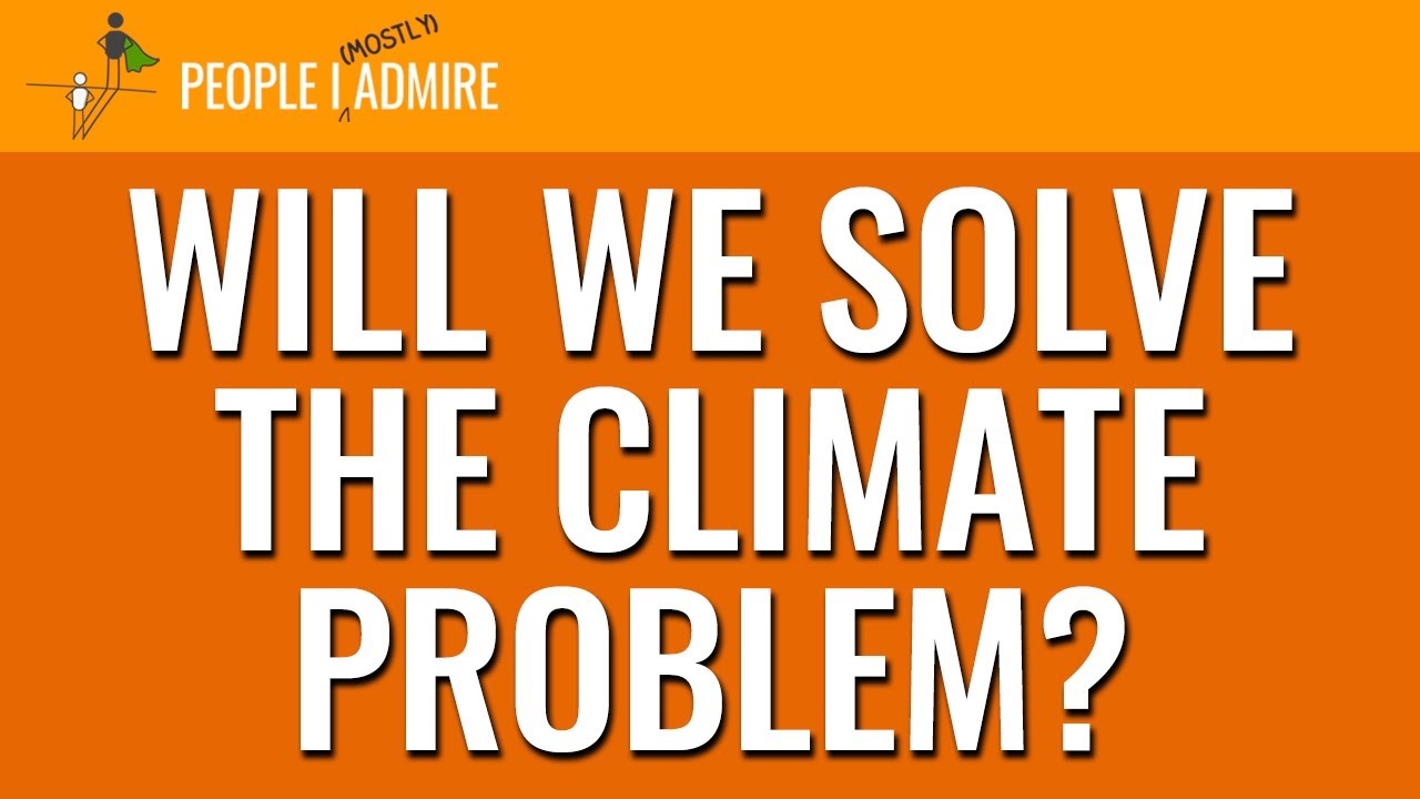 162. Will We Solve the Climate Problem? | People I (Mostly) Admire