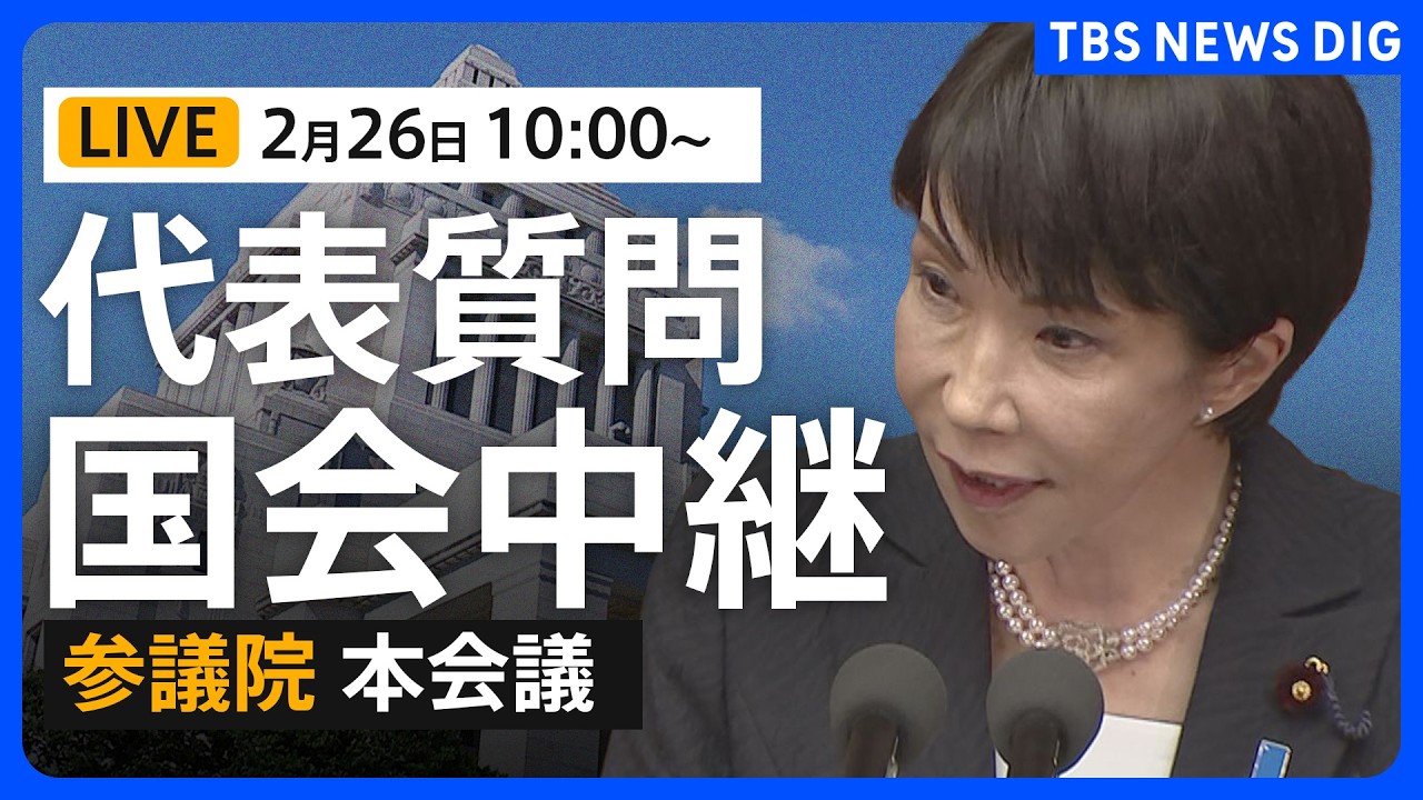 【国会中継・ライブ】代表質問　高市総理の施政方針演説などに対して国民・公明が質問　参議院本会議（2026年2月26日午前10時～ LIVE配信）｜TBS NEWS DIG