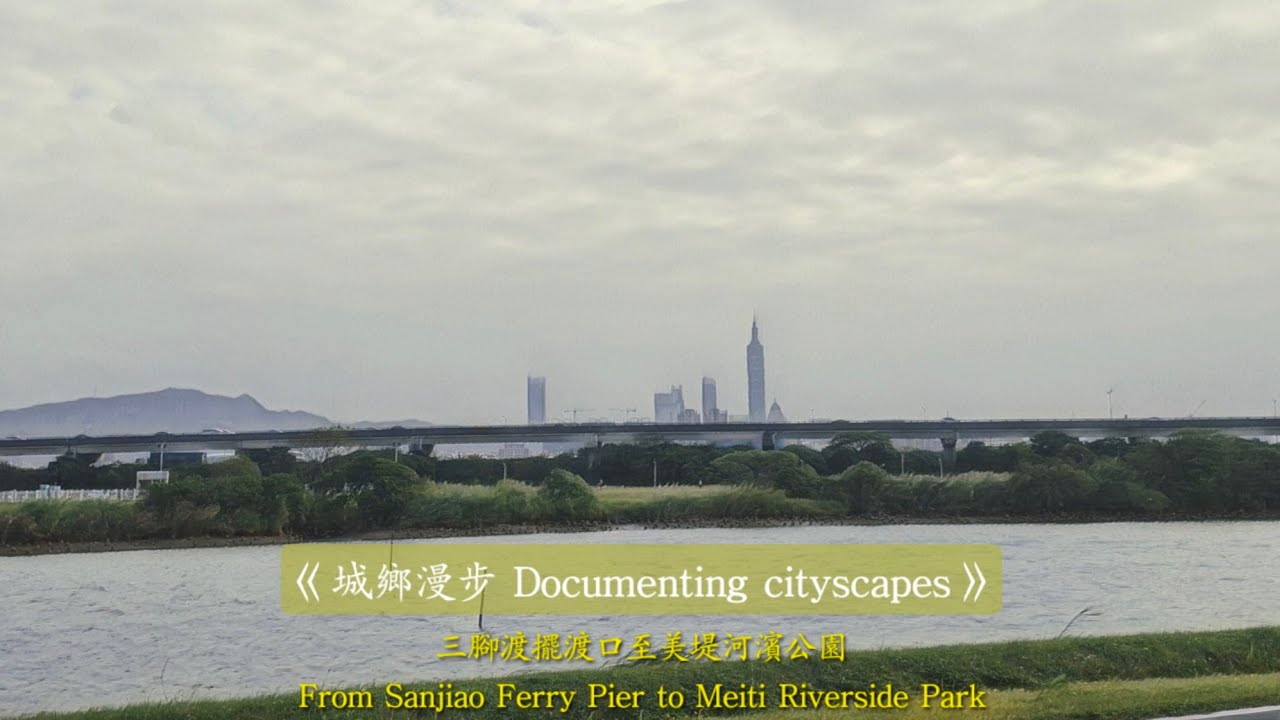 《城鄉漫步 Documenting cityscapes》三腳渡擺渡口至美堤河濱公園 From Sanjiao Ferry Pier to Meiti Riverside Park