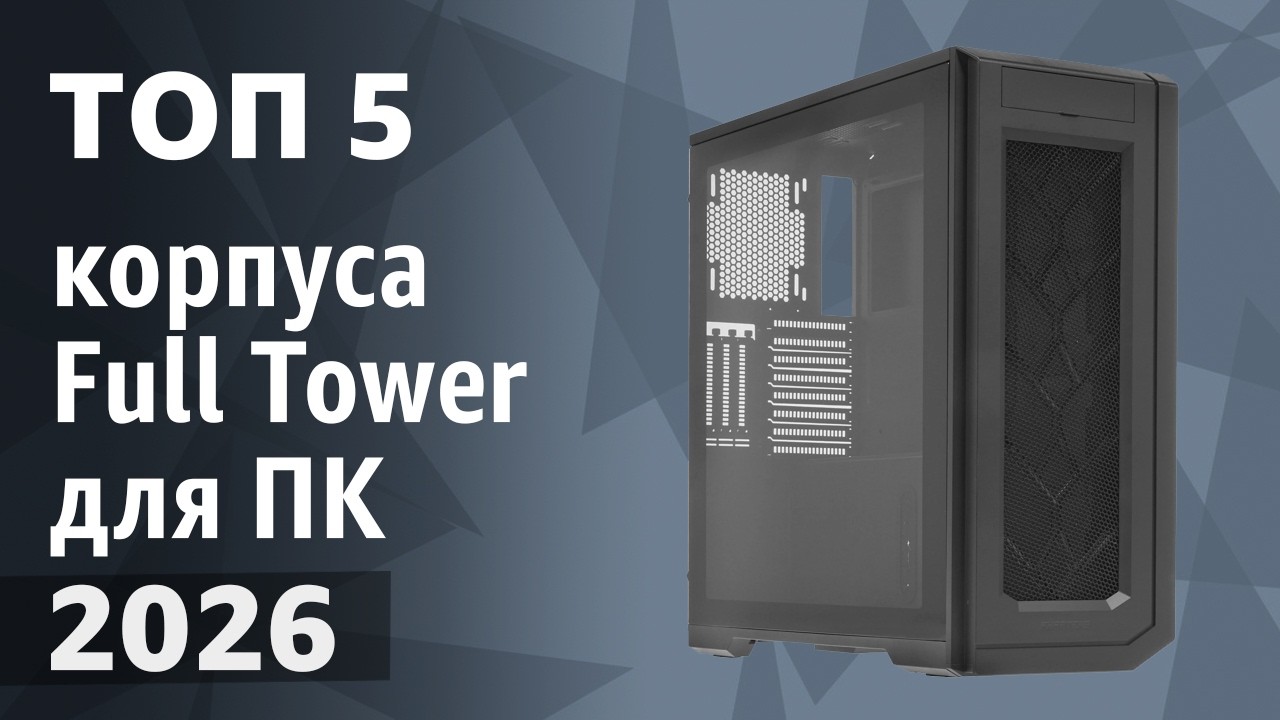 ТОП—5. Лучшие корпуса Full Tower для ПК. Рейтинг 2026 года!