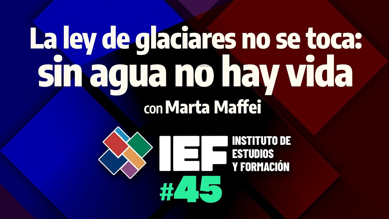 IEF 45 - La ley de glaciares no se toca: sin agua no hay vida
