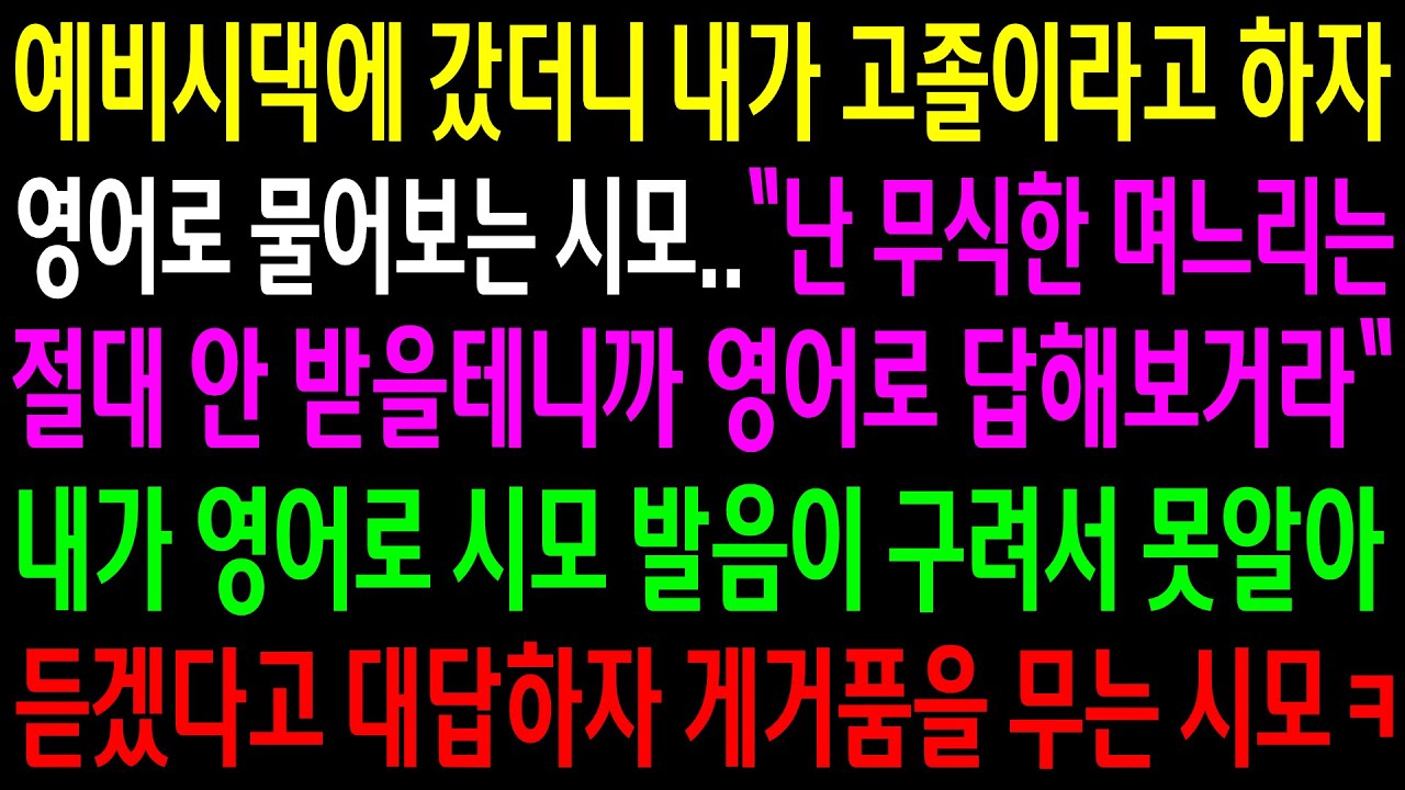 (반전사연)예비시댁에 갔더니 내가 고졸이라고 하자 영어로 물어보는 시모..내가 영어로 시모 발음이 구려서 못알아 듣겠다고 하자 게거품을 무는데ㅋ[신청사연][사이다썰][사연라디오]