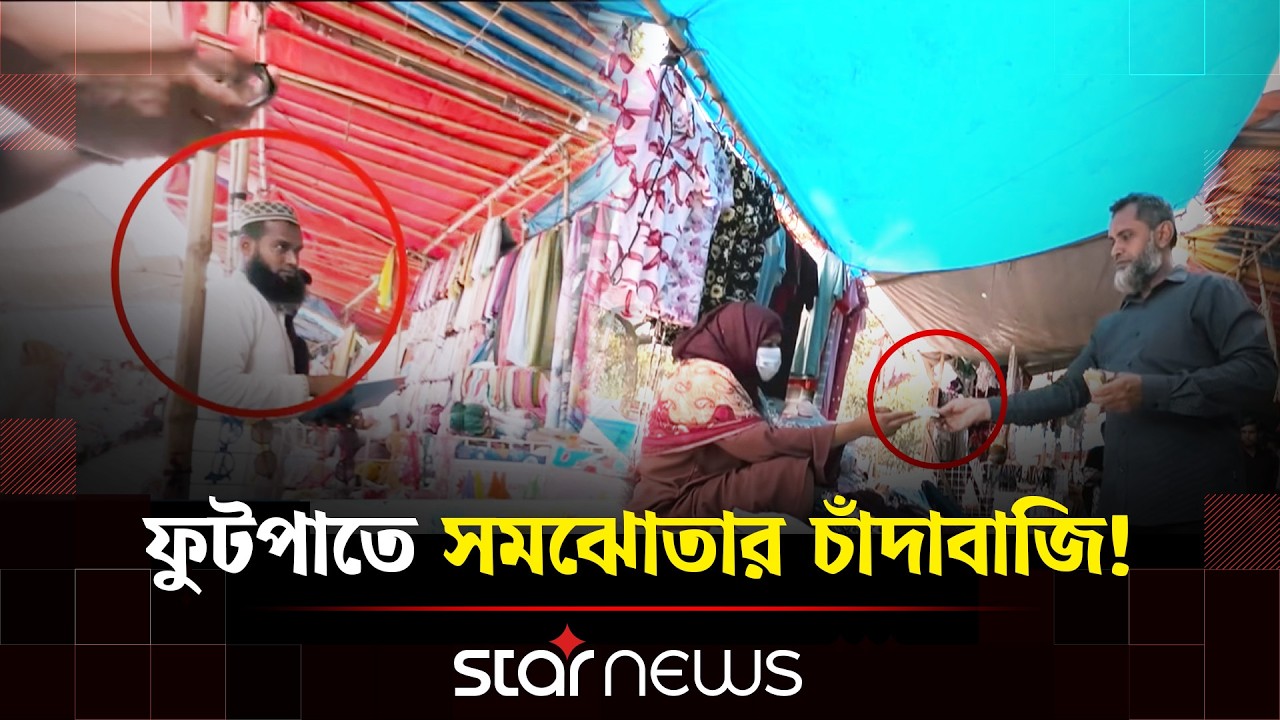 ঢাকার ফুটপাতে কোটি কোটি টাকার চাঁদাবাজি করছে রাজনৈতিক নেতারা | Dhaka city | Star News