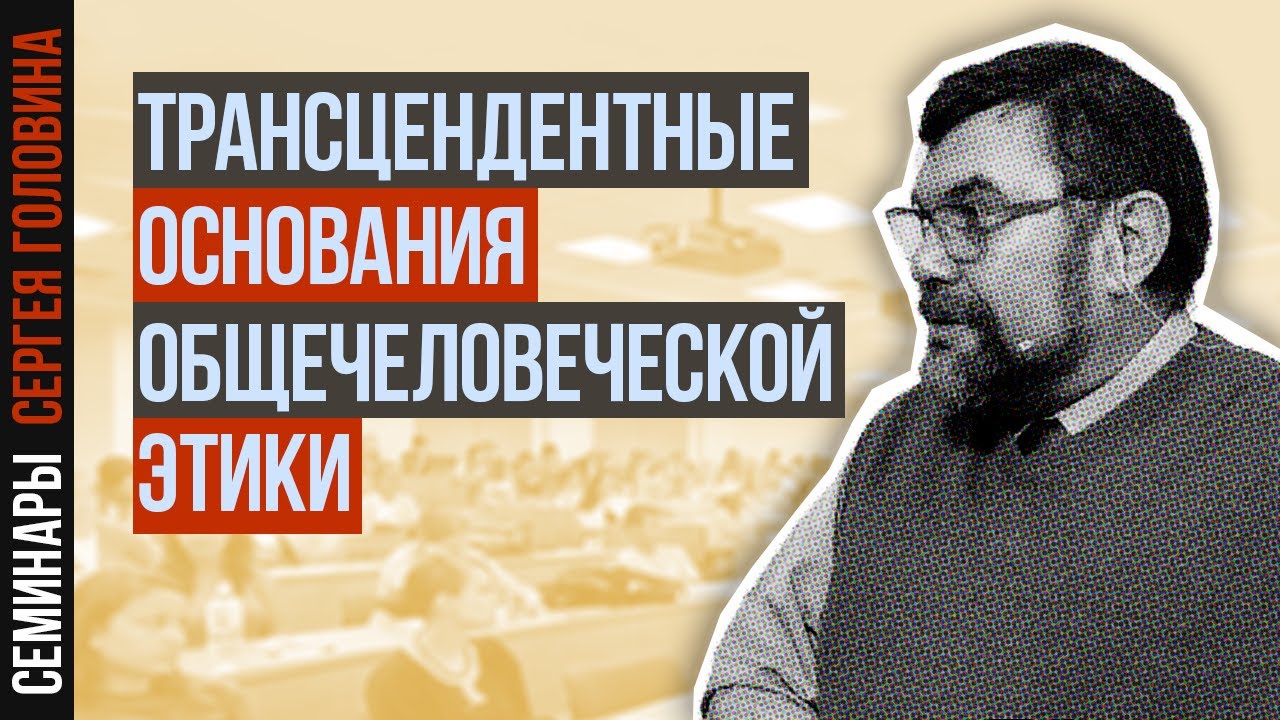 Сергей Головин  — Трансцендентные основания общечеловеческой этики