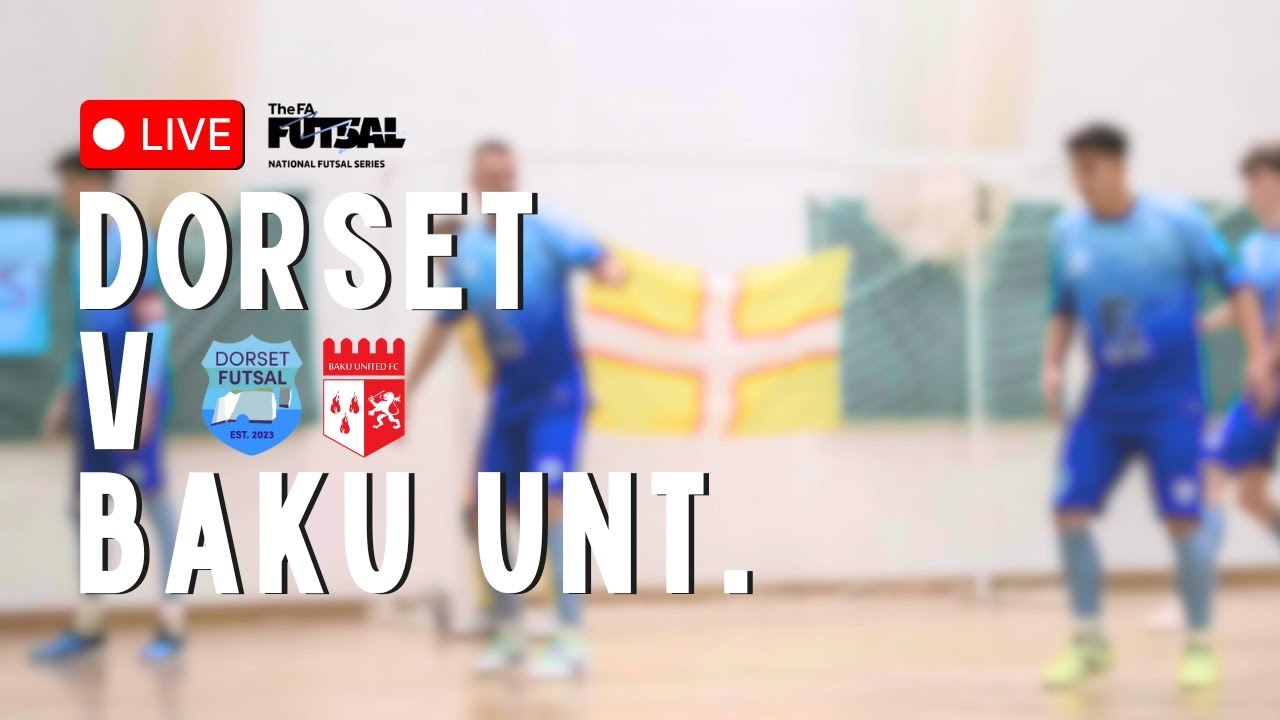 LIVE: Dorset V Baku United - National Futsal Series