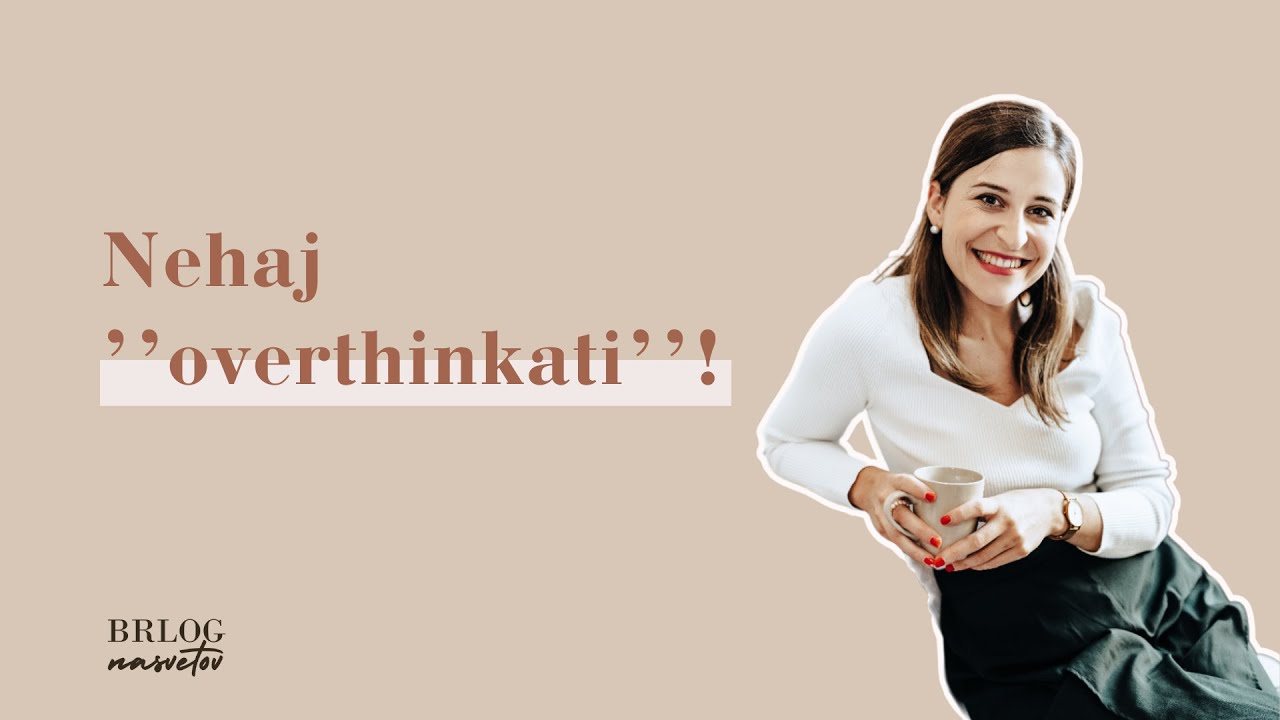 Nehaj premlevati in ''overthinkati''!