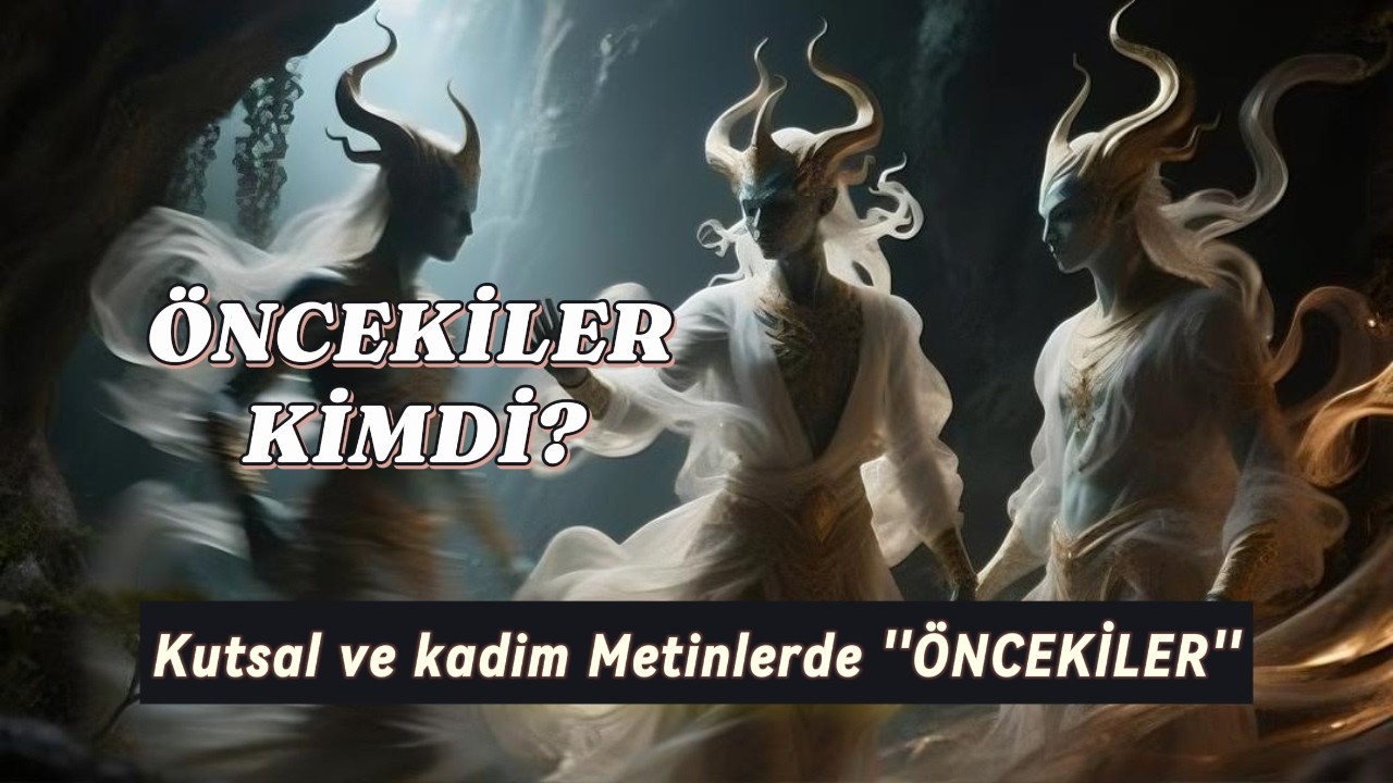 ÖNCEKİLER KİMDİ  Kutsal ve Kadim Metinlerde Öncekiler anlatımı