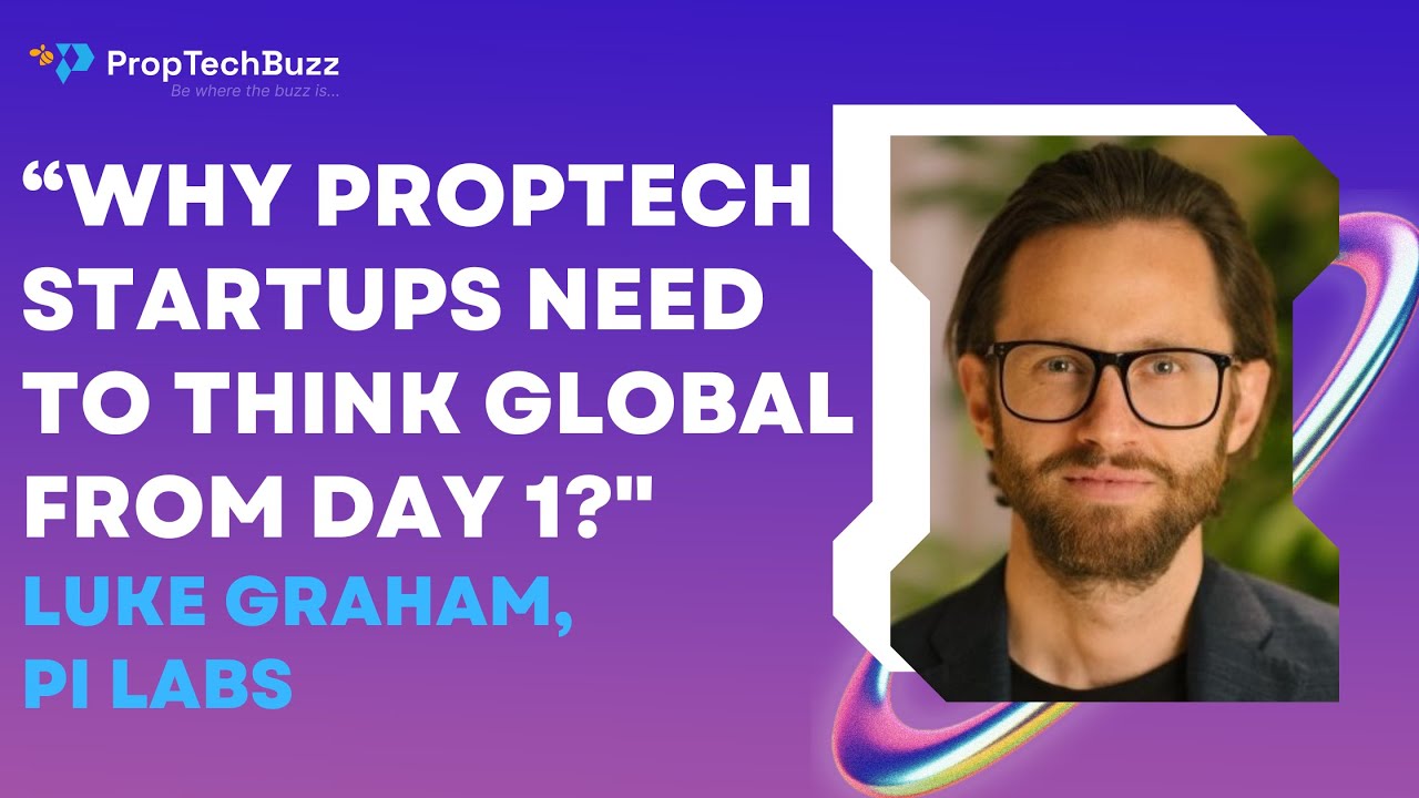 Why PropTech Startups need to have Global Mindset from Day 1- Luke Graham. PI Labs