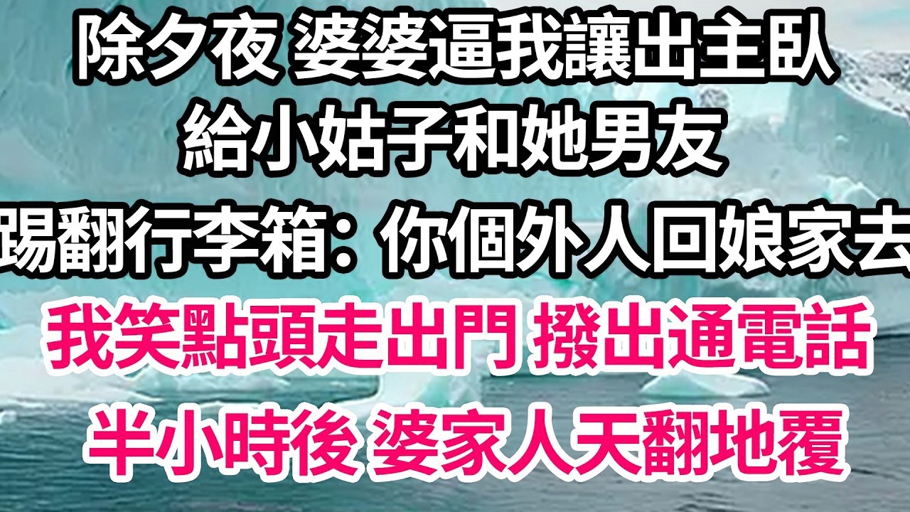 除夕夜 婆婆逼我讓出主臥，給小姑子和她男友，還踢翻行李箱：你個外人回娘家去！我笑點頭走出門後撥出通電話，半小時後 婆家人天翻地覆【倫理】【都市】