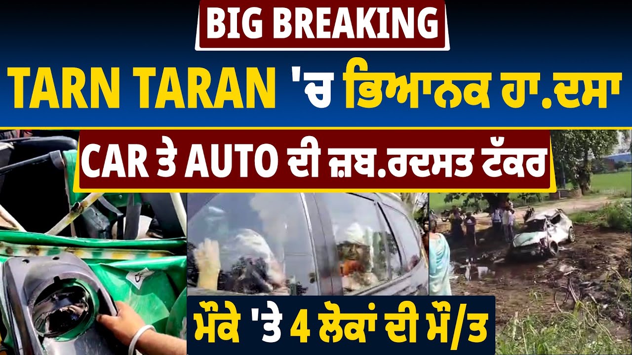 Big Breaking: Tarn Taran 'ਚ ਭਿਆਨਕ ਹਾਦਸਾ, Car ਤੇ Auto ਦੀ ਜ਼ਬਰਦਸਤ ਟੱਕਰ, ਮੌਕੇ 'ਤੇ 4 ਲੋਕਾਂ ਦੀ ਮੌ/ਤ