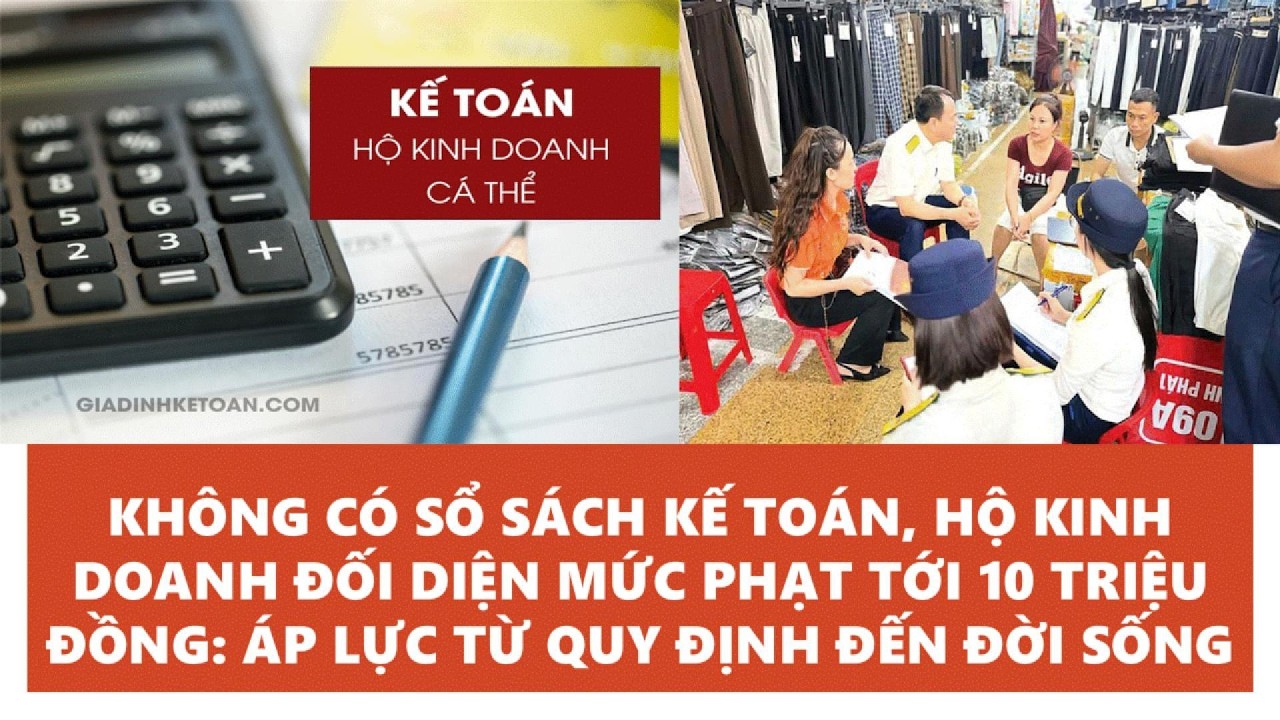 KHÔNG CÓ SỔ SÁCH KẾ TOÁN, HỘ KD ĐỐI DIỆN MỨC PHẠT TỚI 10 TR. ĐỒNG:  ÁP LỰC TỪ QUY ĐỊNH ĐẾN ĐỜI SỐNG!