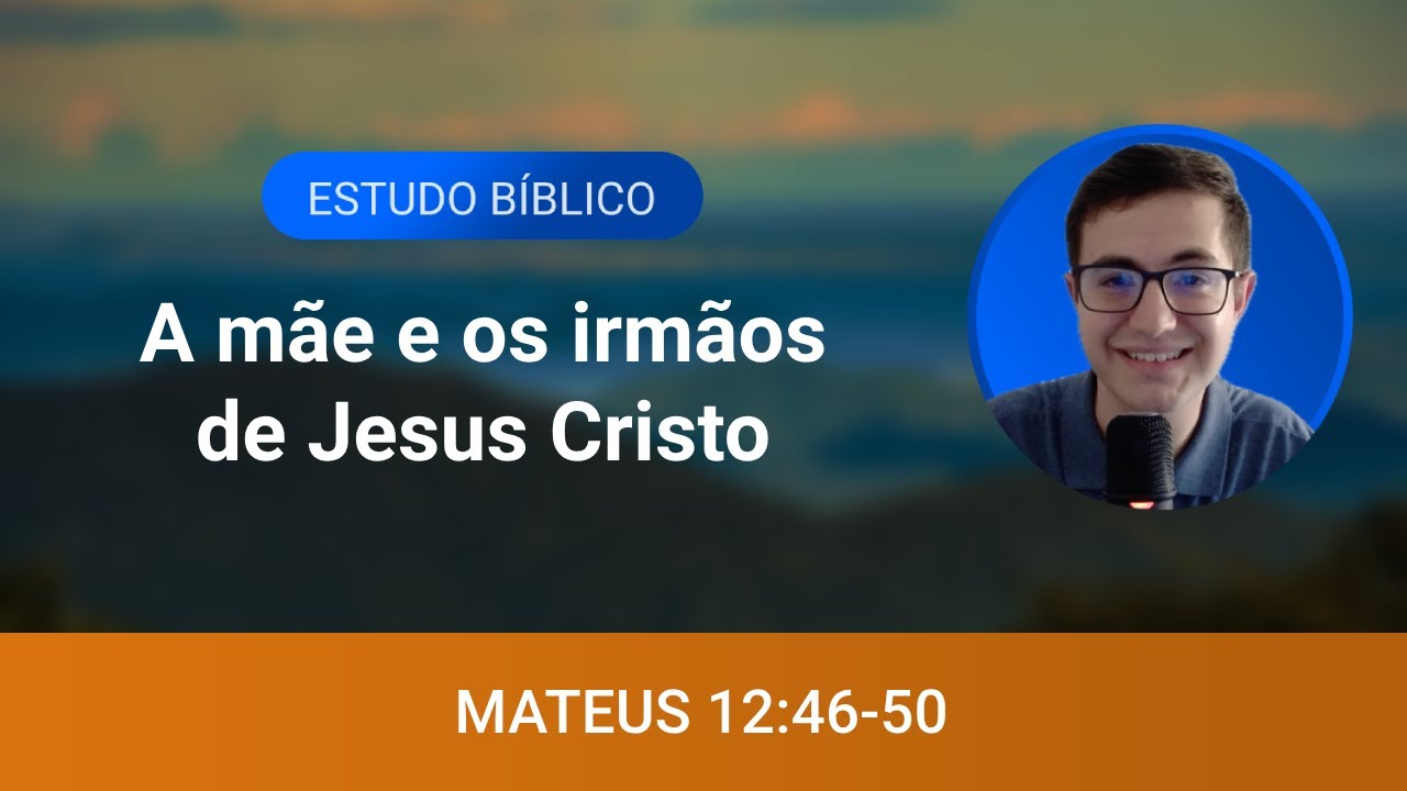 Estudo bíblico - Mateus 12:46-50 - A mãe e os irmãos de Jesus Cristo