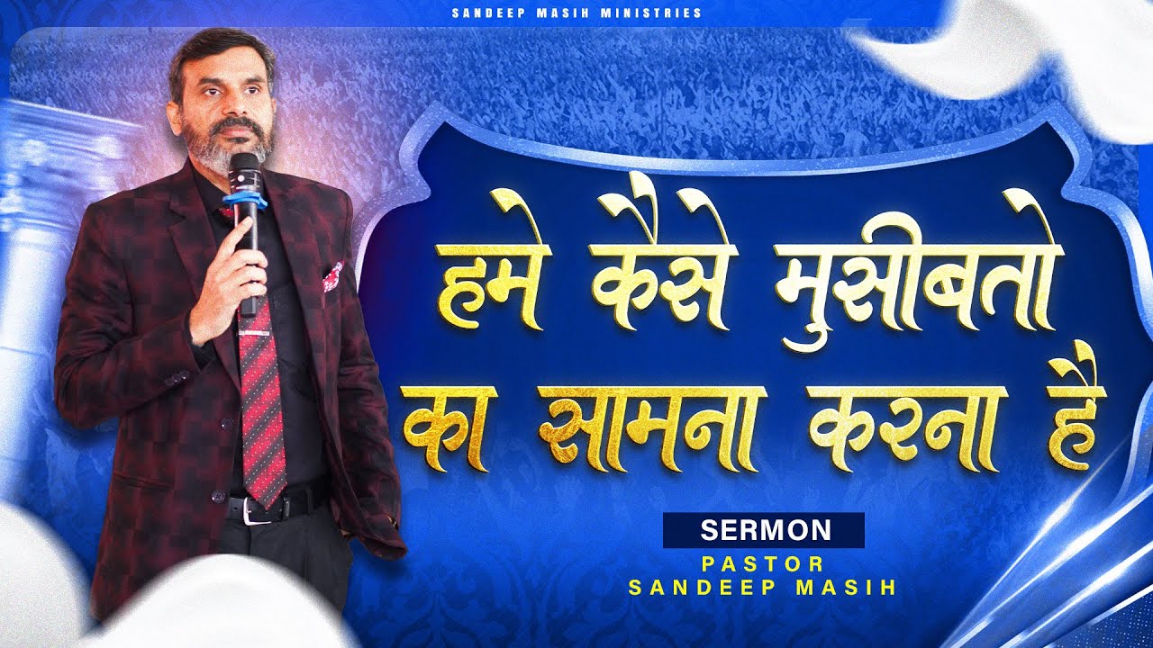 हमे कैसे मुसीबतों का सामना करना है । SERMON BY PASTOR SANDEEP MASIH