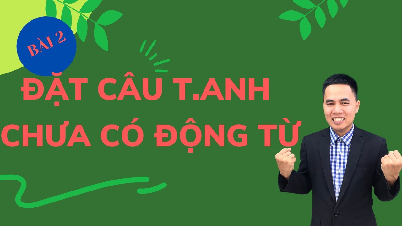 Tiếng Anh Giao Tiếp Cho Người Mất Gốc Bài 2 : Cách Đặt Câu Tiếng Anh Chưa Có Động Từ