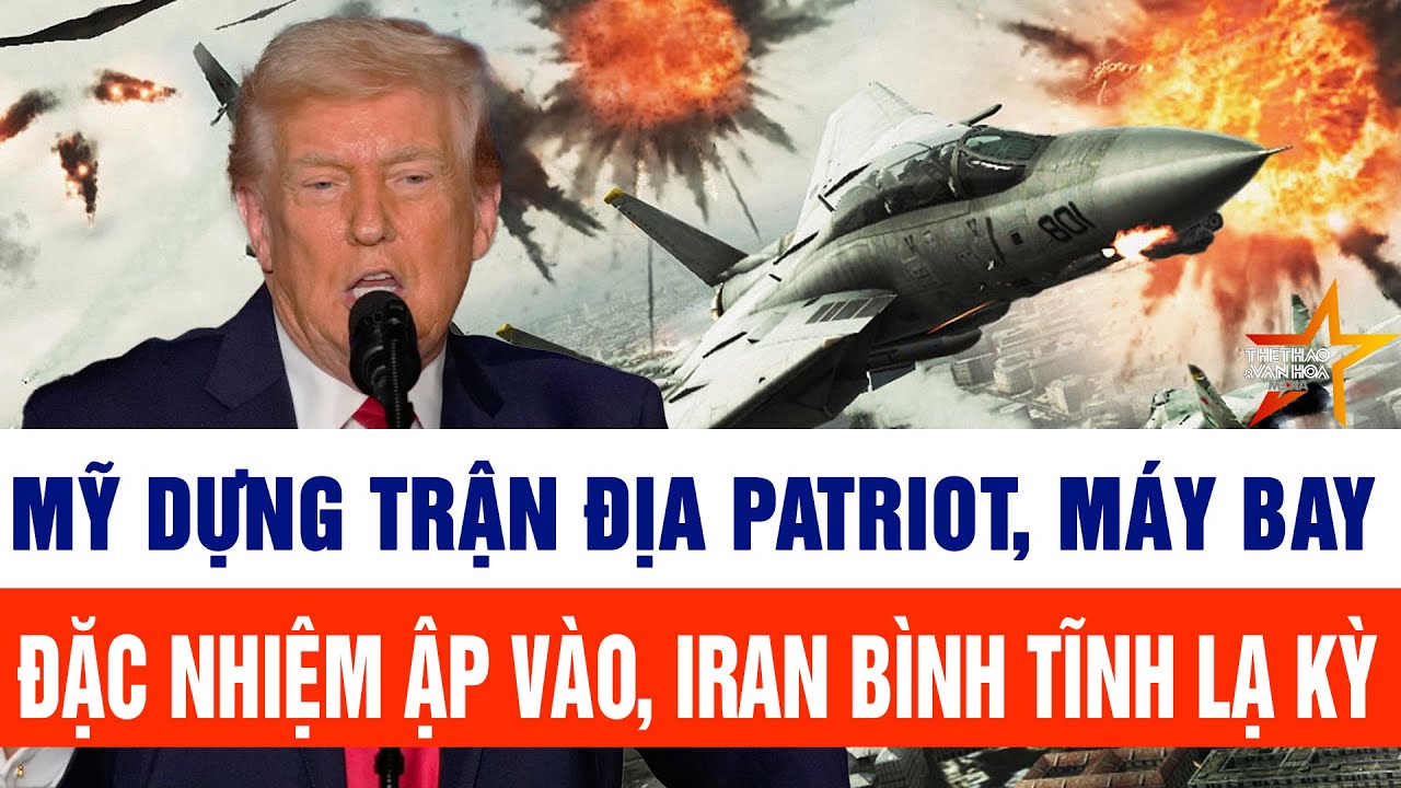Thế giới cập nhật 31/1: Mỹ xây trận địa Patriot, máy bay đặc nhiệm ập vào, Iran bình tĩnh lạ kỳ
