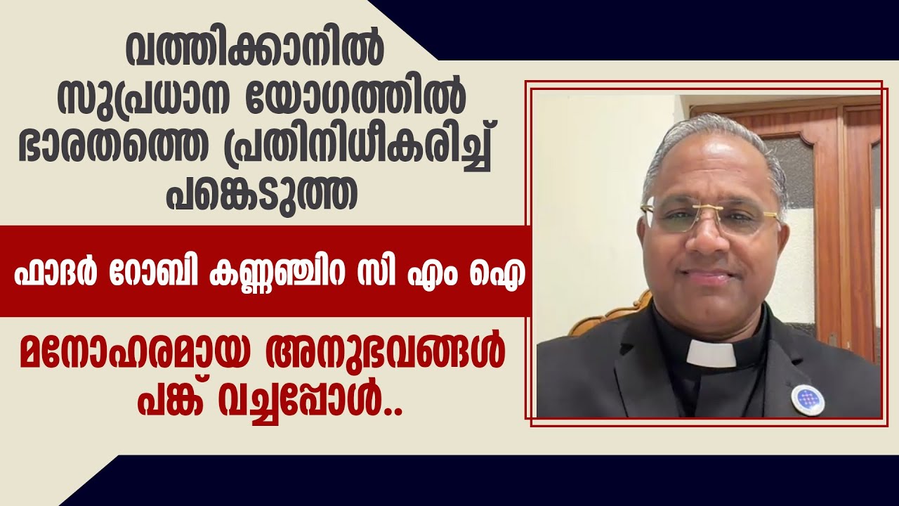 വത്തിക്കാനിൽ സുപ്രധാന യോഗത്തിൽ ഭാരതത്തെ പ്രതിനിധീകരിച്ച FR ROBY KANNANCHIRA CMIയുടെ അനുഭവങ്ങൾ