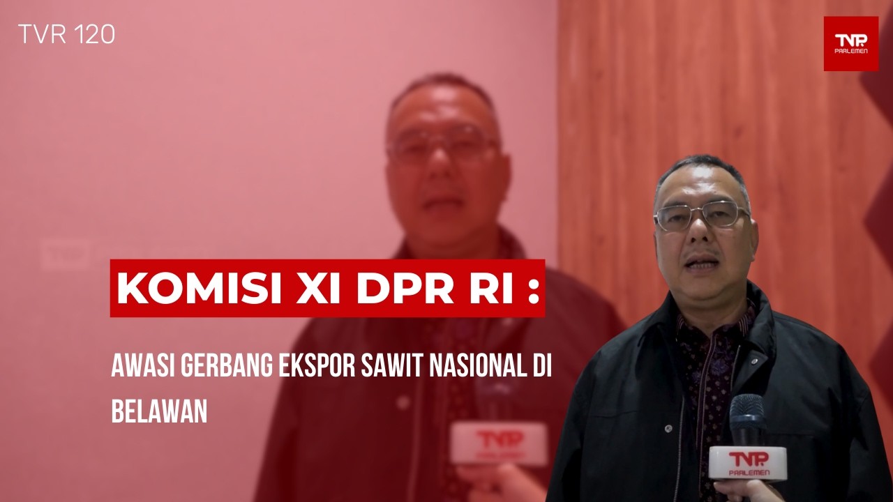 Komisi XI DPR RI : Awasi Gerbang Ekspor Sawit Nasional Di Belawan - TVR 120