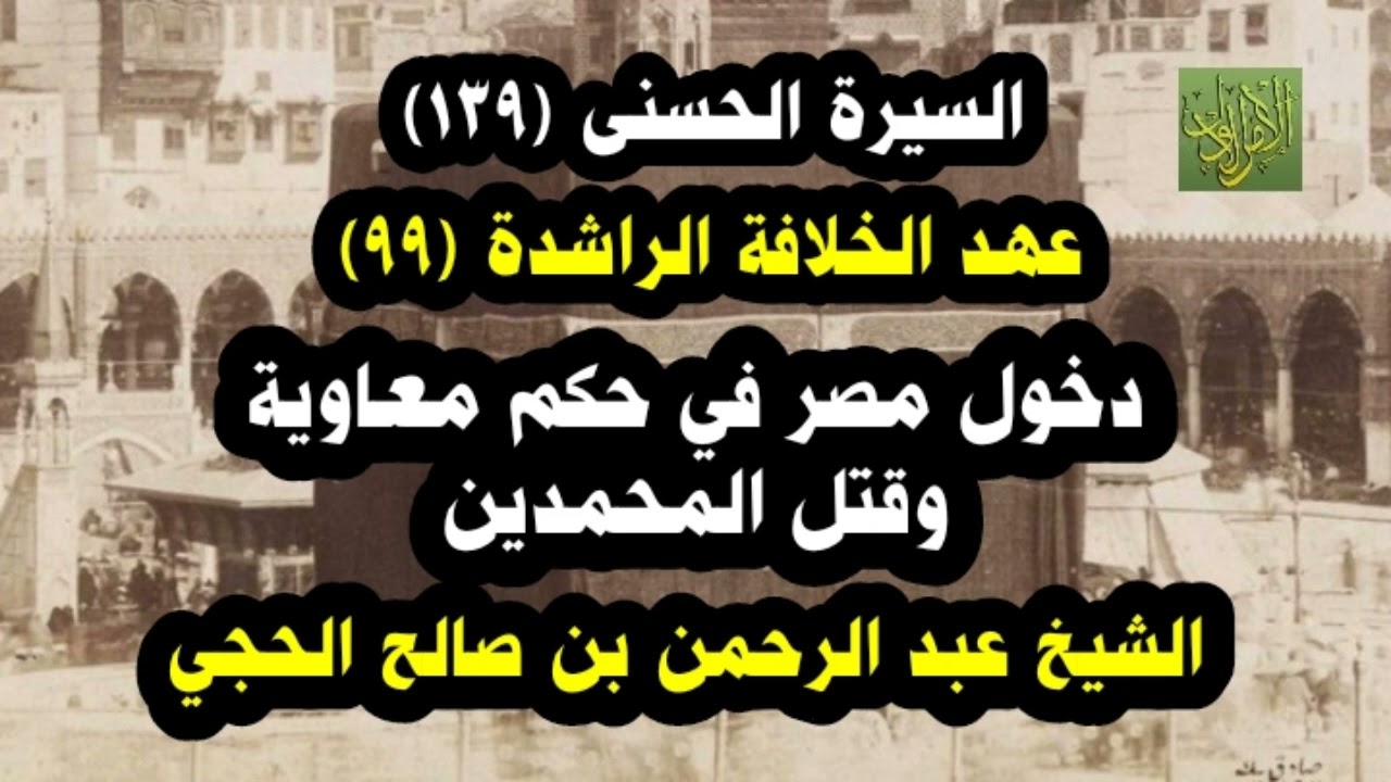 السيرة الحسنى (١٣٩). عهد الخلافة (٩٩). دخول مصر تحت حكم معاوية وقتل المحمدين. الشيخ الحجي.