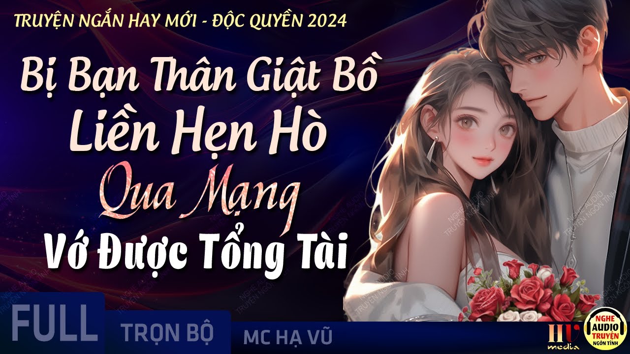 Bị Bạn Thân Giật Bồ Liền Hẹn Hò Qua Mạng Vớ Được Tổng Tài [Trọn Bộ] Truyện Ngôn Tình Độc Quyền 2024