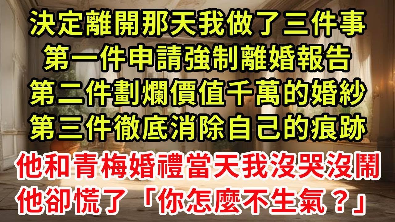 決定離開那天我做了三件事，第一件申請強制離婚報告，第二件劃爛價值千萬的婚紗，第三件徹底消除自己的痕跡，他和青梅婚禮當天我沒哭沒鬧，他卻慌了「你怎麼不生氣？」#復仇 #逆襲 #爽文
