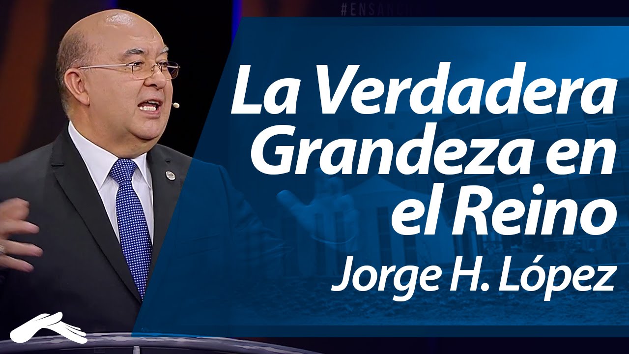 La Verdadera Grandeza en el Reino - Jorge H. López  (Ensancha 2014)