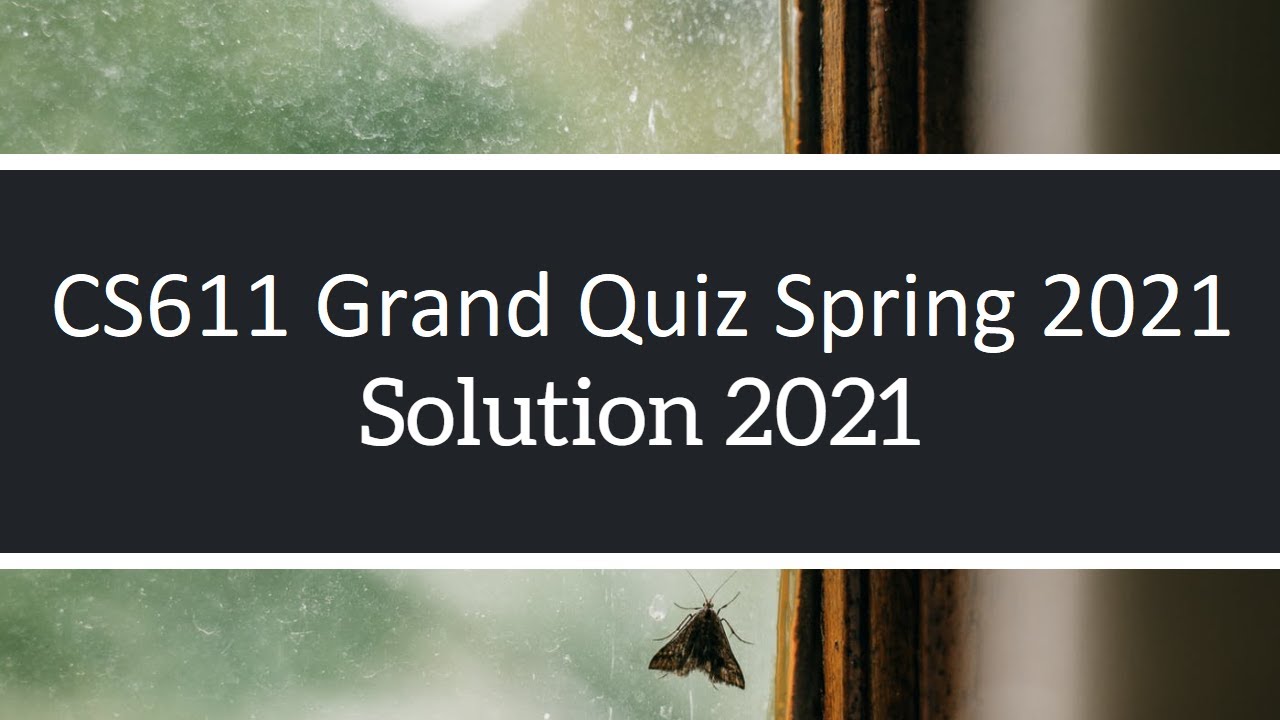 CS611 Grand Quiz Solve | Solution Spring 2021