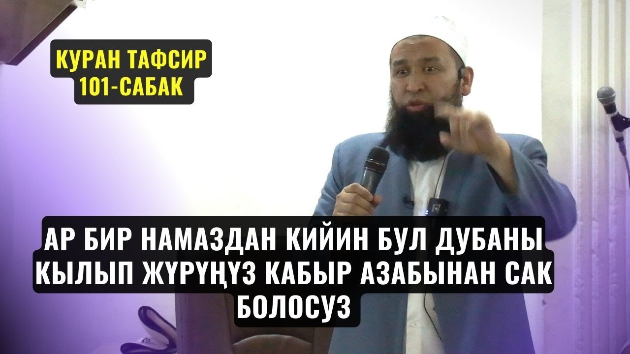 АР БИР НАМАЗДАН КИЙИН БУЛ ДУБАНЫ КЫЛЫП ЖҮРҮҢҮЗ КАБЫР АЗАБЫНАН САК БОЛОСУЗ /КУРАН ТАФСИР 101с /05 12
