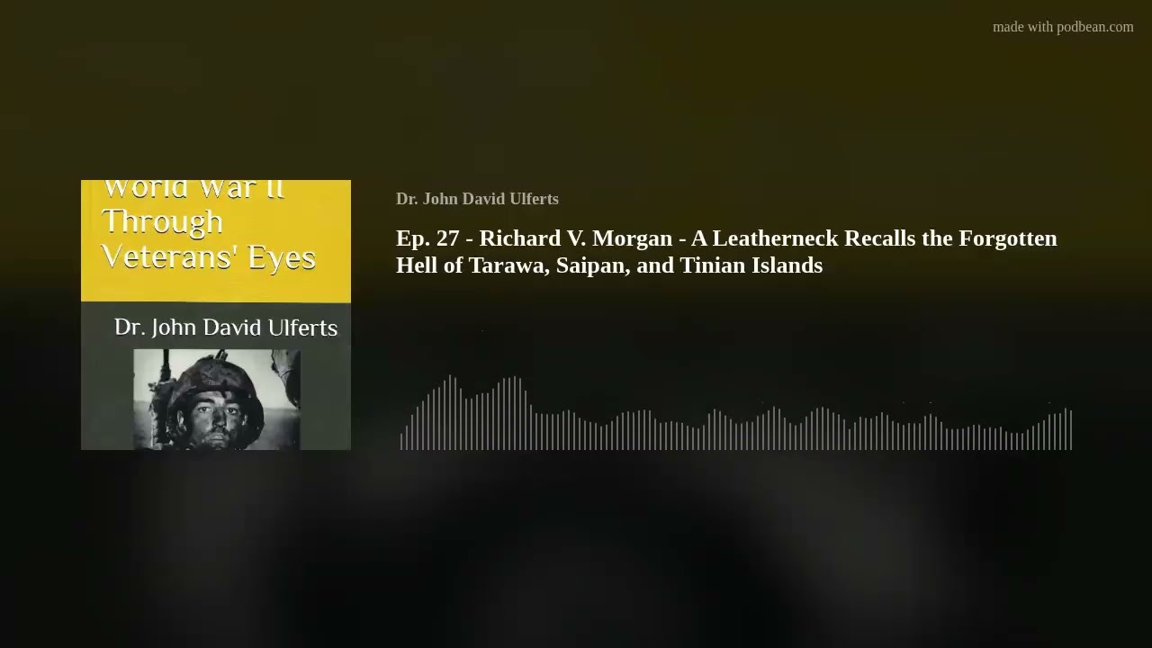 Ep. 27 - Richard V. Morgan - A Leatherneck Recalls the Forgotten Hell of Tarawa, Saipan, and Tinian