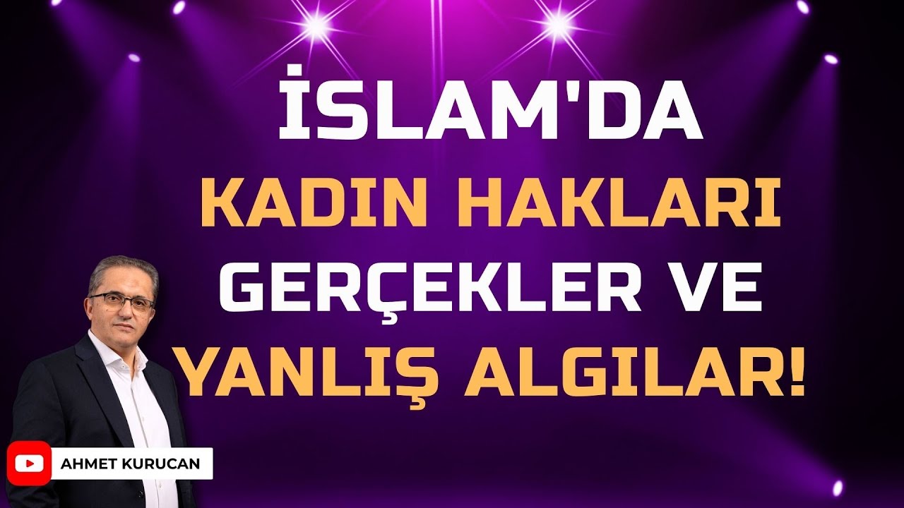 İslam'da Kadın Hakları: Gerçekler Ve Yanlış Algılar!  | AHMET KURUCAN