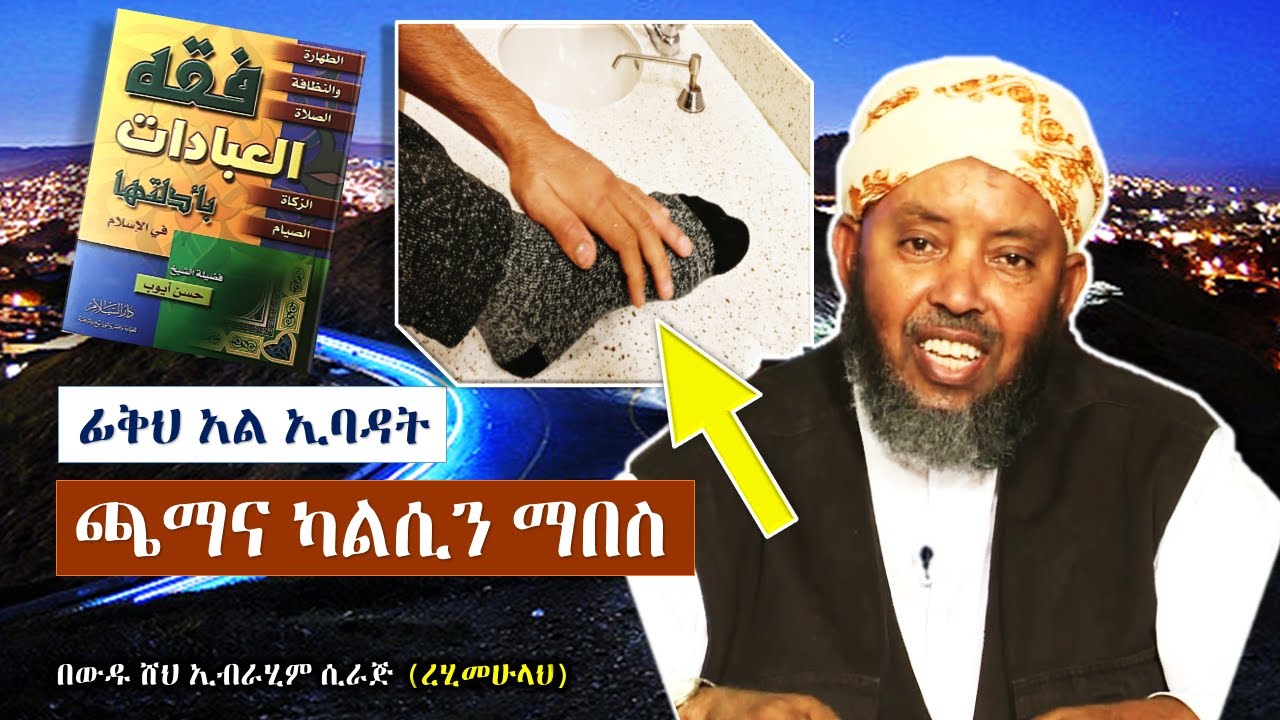 ፊቅህ አል ኢባዳት || ውዱዕ #4 መስሁል ኹፍ (ጫማን ወይም ካልሲን ማበስ) || ውዱ ሼኽ ኢብራሂም ሲራጅ (ረሂመሁላህ)