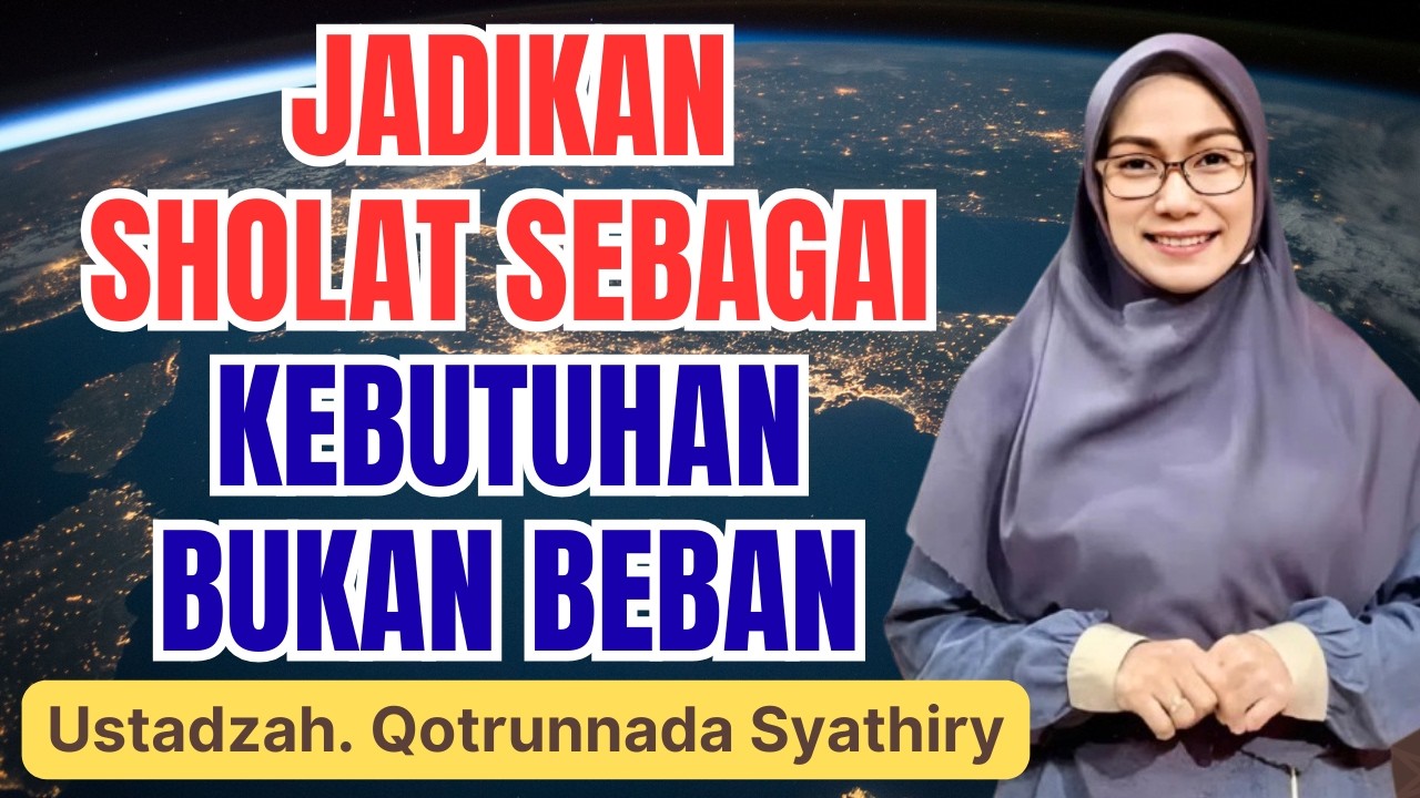 MENJADIKAN SHOLAT SEBAGAI KEBUTUHAN BUKAN BEBAN || USTADZAH QOTRUNNADA SYATHIRY