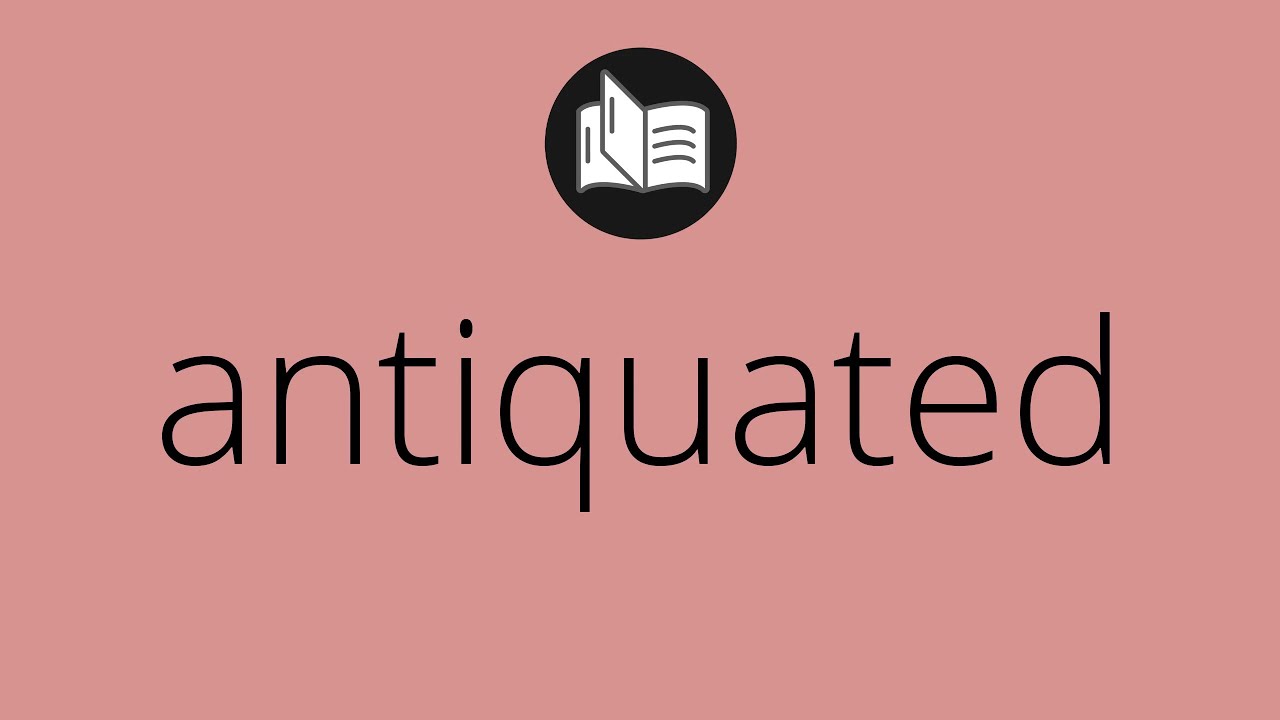 What ANTIQUATED means • Meaning of ANTIQUATED • antiquated MEANING • antiquated DEFINITION