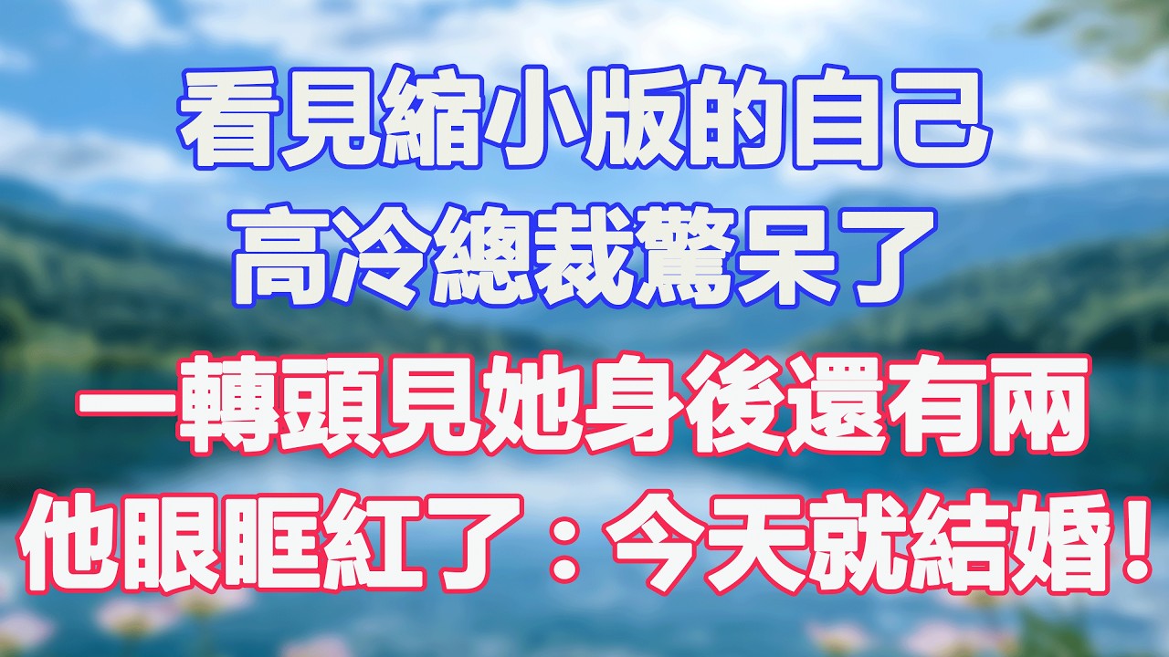 看見縮小版的自己，高冷總裁驚呆了，一轉頭見她身後還有兩，他眼眶紅了:今天就結婚！#甜寵  #情感故事  #現代言情  #小説