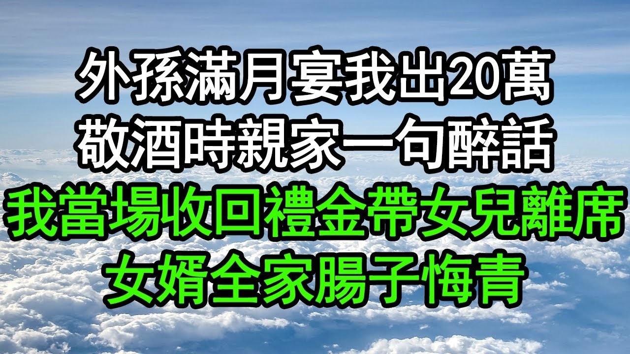 外孫滿月宴我出20萬，敬酒時親家一句醉話，我當場收回禮金帶女兒離席，女婿全家腸子悔青#深夜淺讀 #為人處世 #生活經驗 #情感故事