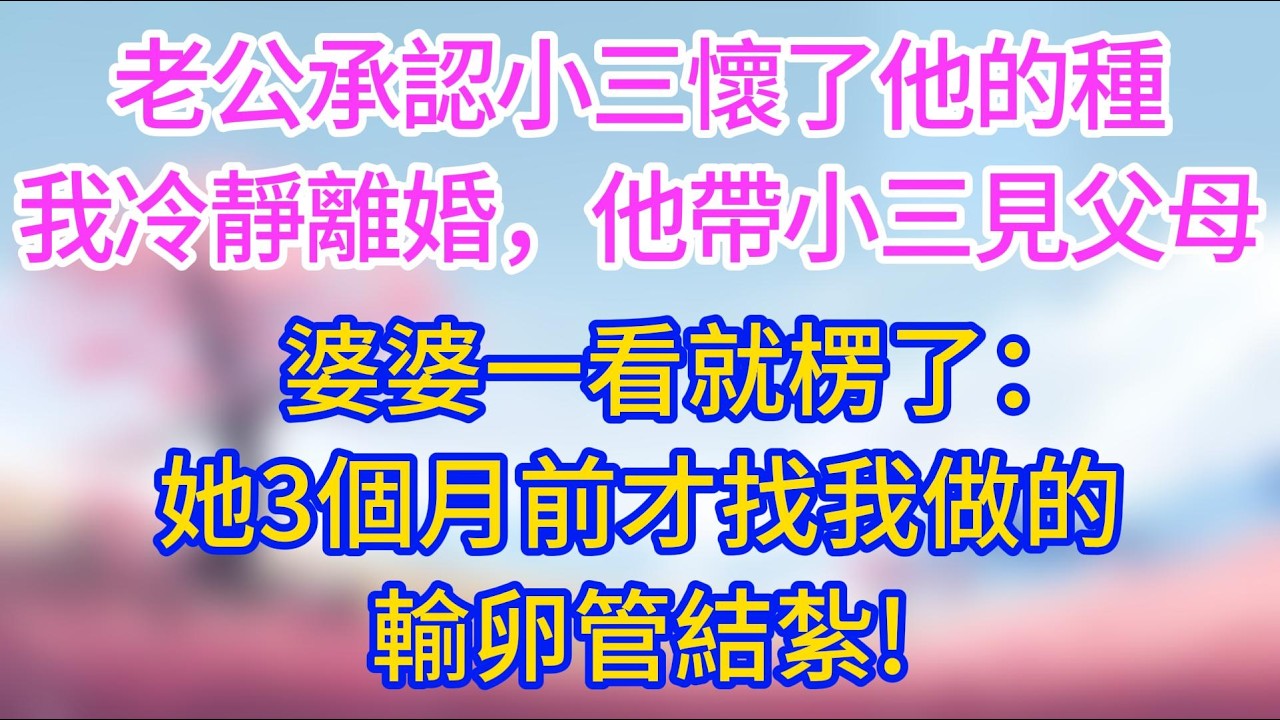 老公承認小三懷了他的種，我冷靜離婚，他帶小三回家見父母，婆婆一看就楞了：她3個月前才找我做的輸卵管結紮!#夜讀人生 #情感故事 #小三故事 #外遇 #婚外情 #背叛 #愛情糾葛 #三角戀 #小三逆襲