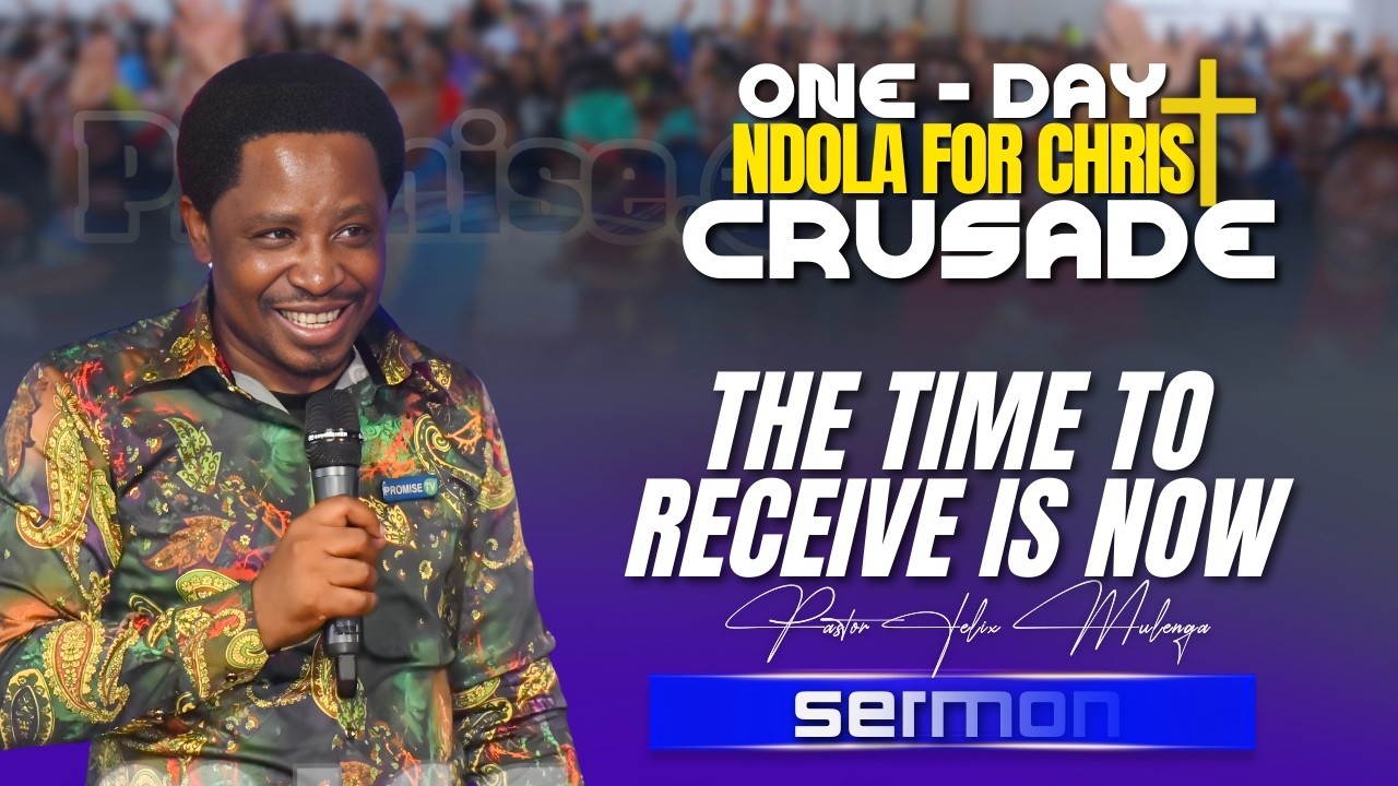 THE TIME TO RECEIVE IS NOW - PASTOR FELIX MULENGA
