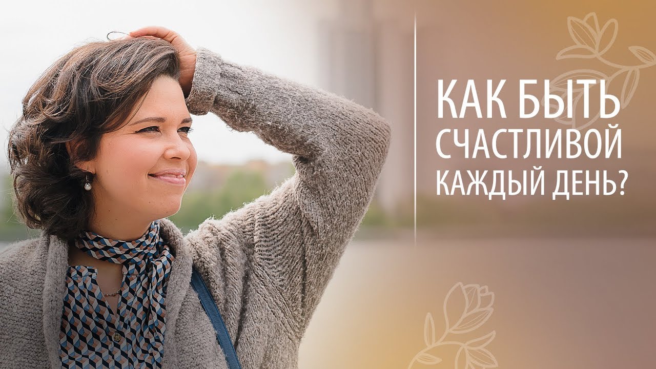 Как быть счастливой каждый день? Как прожить жизнь счастливо?