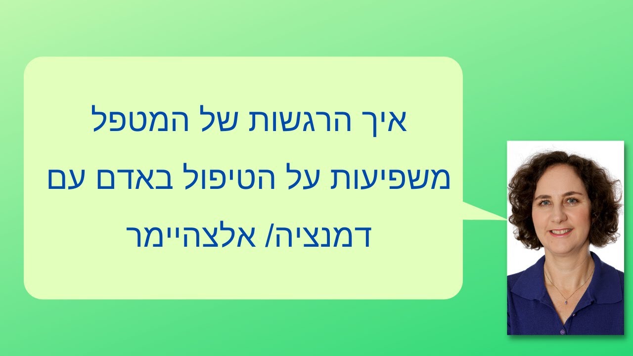 איך הרגשות של המטפל משפיעות על הטיפול באדם עם דמנציה/ אלצהיימר