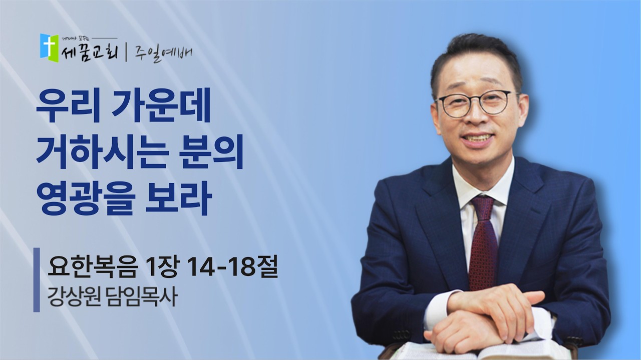 우리 가운데 거하시는 분의 영광을 보라. 요1:14-18 ㅣ 강상원 목사